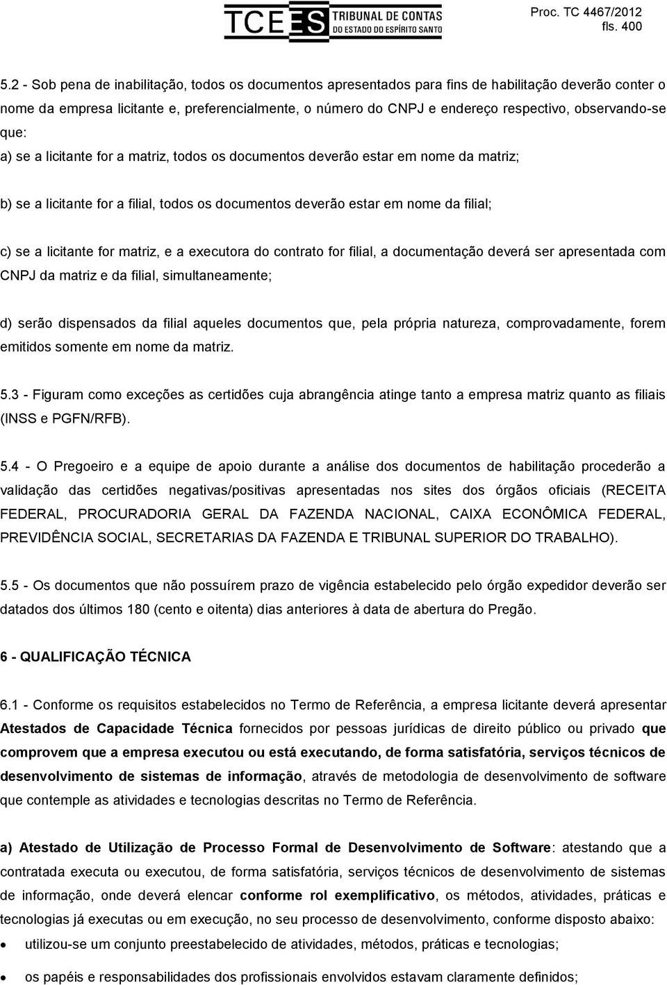 observando-se que: a) se a licitante for a matriz, todos os documentos deverão estar em nome da matriz; b) se a licitante for a filial, todos os documentos deverão estar em nome da filial; c) se a