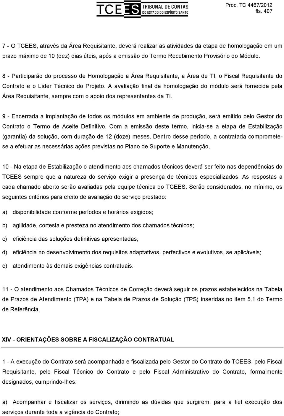 A avaliação final da homologação do módulo será fornecida pela Área Requisitante, sempre com o apoio dos representantes da TI.