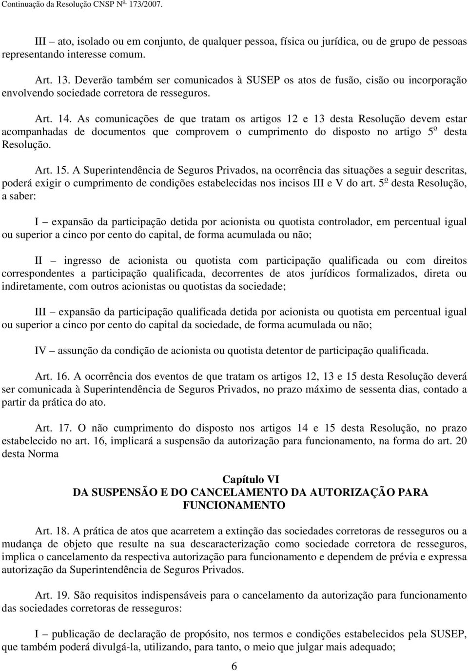 As comunicações de que tratam os artigos 12 e 13 desta Resolução devem estar acompanhadas de documentos que comprovem o cumprimento do disposto no artigo 5 o desta Resolução. Art. 15.