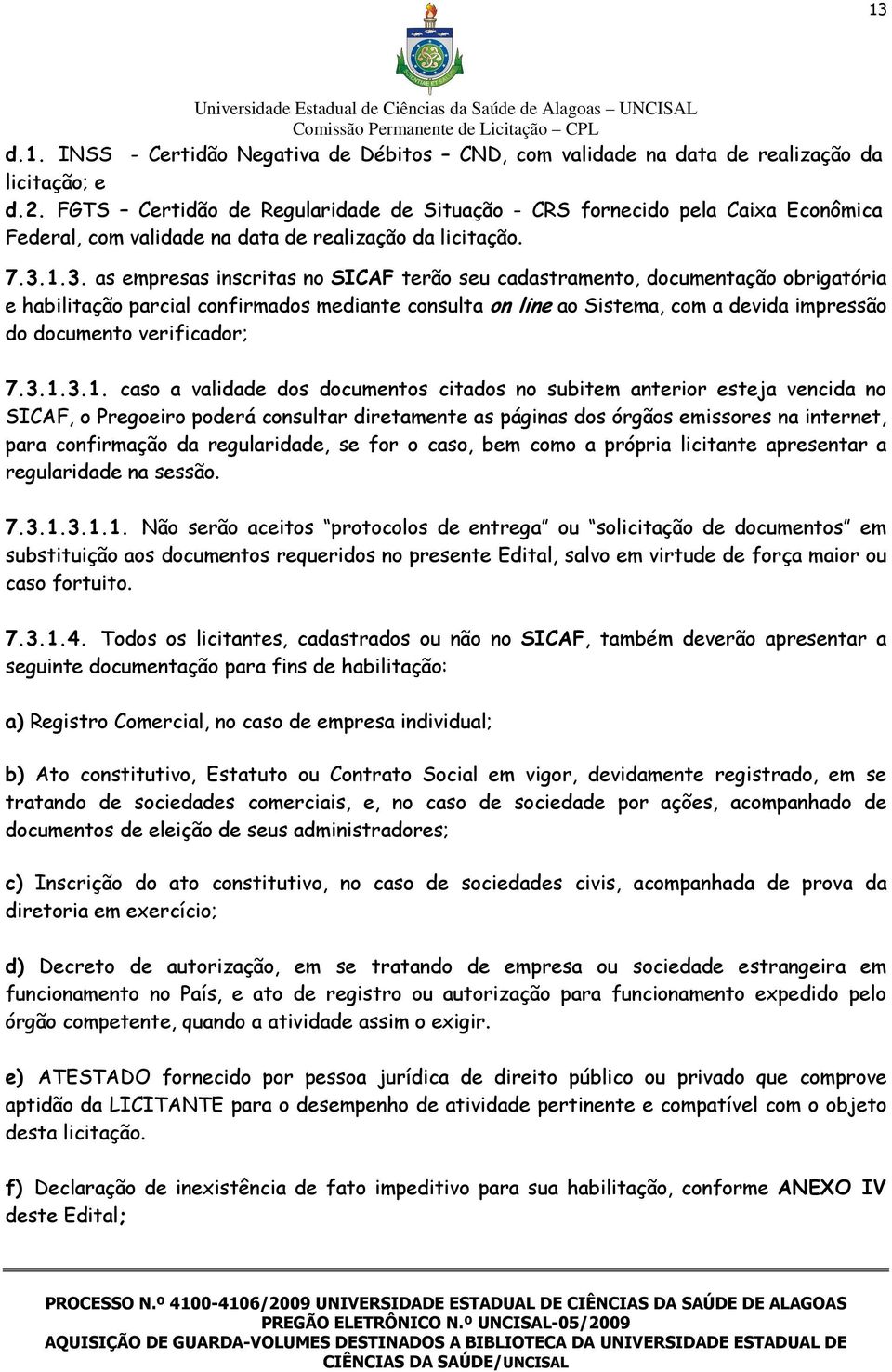 1.3. as empresas inscritas no SICAF terão seu cadastramento, documentação obrigatória e habilitação parcial confirmados mediante consulta on line ao Sistema, com a devida impressão do documento