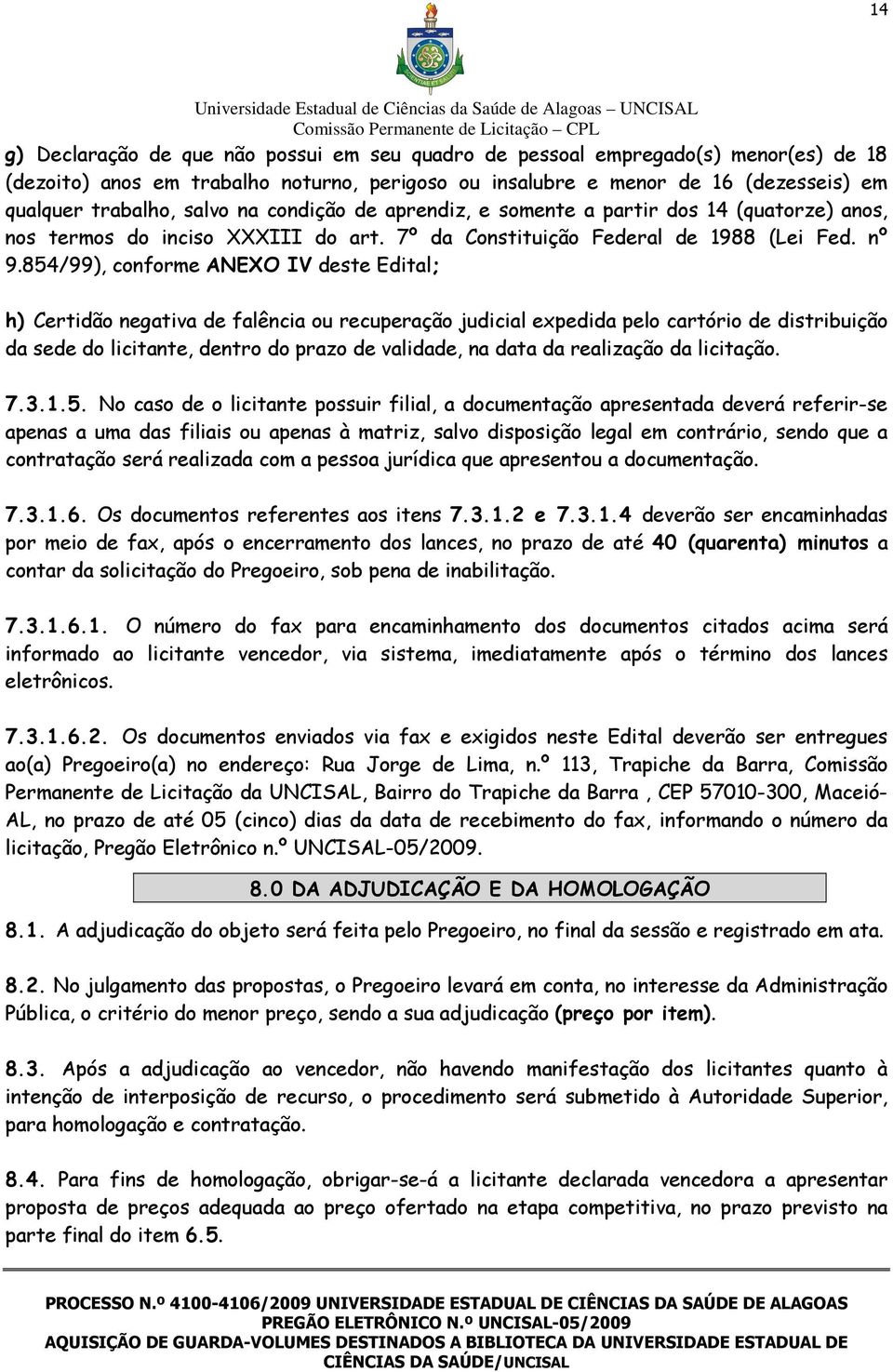 854/99), conforme ANEXO IV deste Edital; h) Certidão negativa de falência ou recuperação judicial expedida pelo cartório de distribuição da sede do licitante, dentro do prazo de validade, na data da