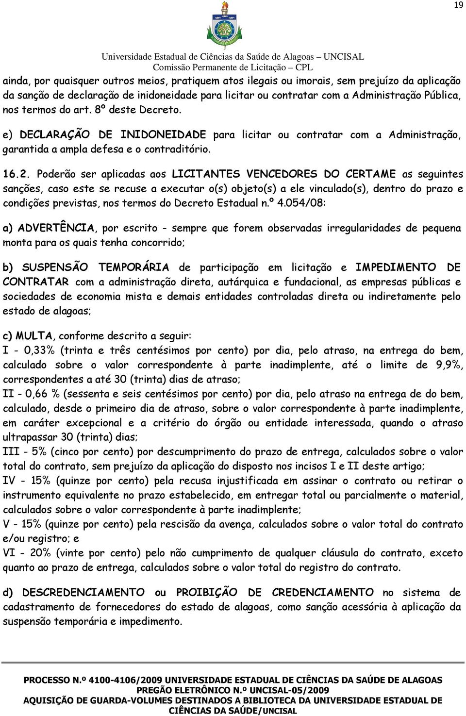 Poderão ser aplicadas aos LICITANTES VENCEDORES DO CERTAME as seguintes sanções, caso este se recuse a executar o(s) objeto(s) a ele vinculado(s), dentro do prazo e condições previstas, nos termos do