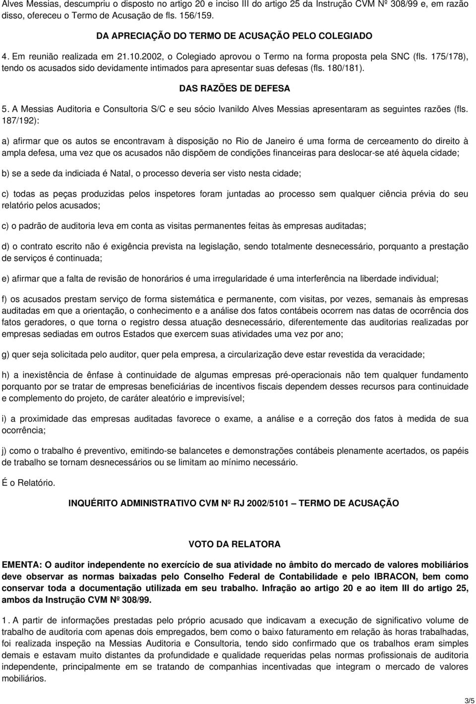 175/178), tendo os acusados sido devidamente intimados para apresentar suas defesas (fls. 180/181). DAS RAZÕES DE DEFESA 5.