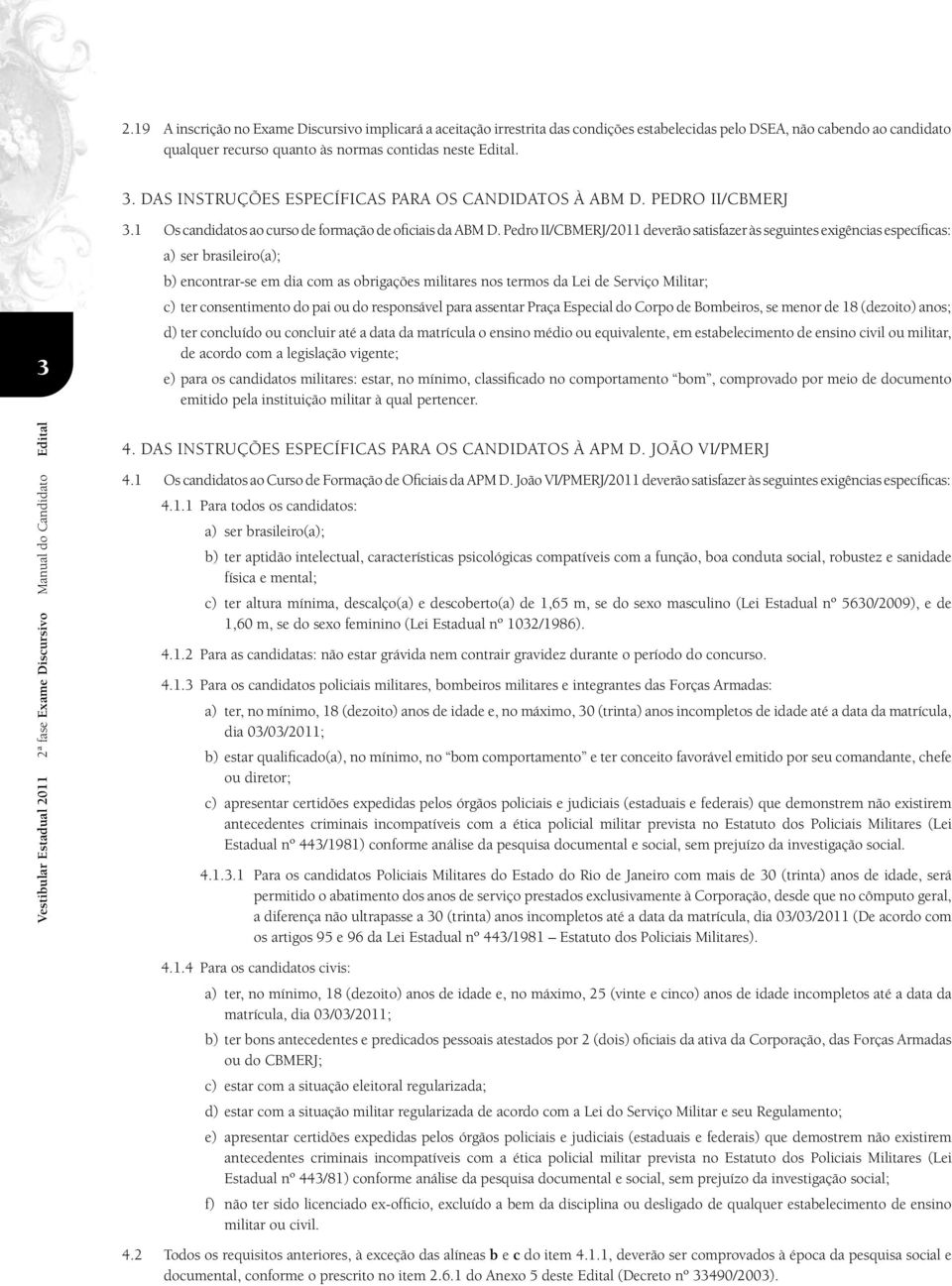 Pedro II/CBMERJ/2011 deverão satisfazer às seguintes exigências específicas: a) ser brasileiro(a); b) encontrar-se em dia com as obrigações militares nos termos da Lei de Serviço Militar; c) ter