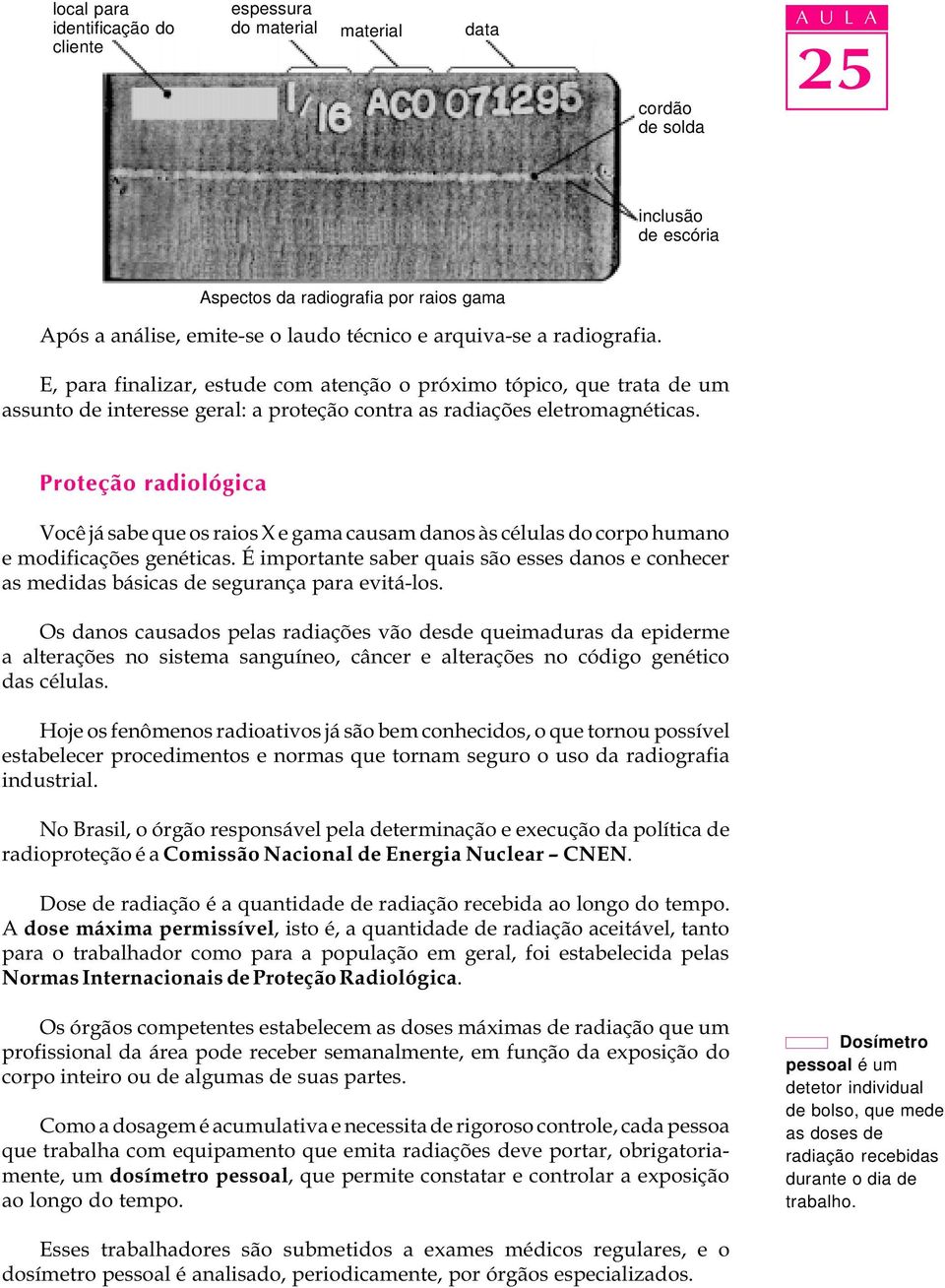 Proteção radiológica Você já sabe que os raios X e gama causam danos às células do corpo humano e modificações genéticas.