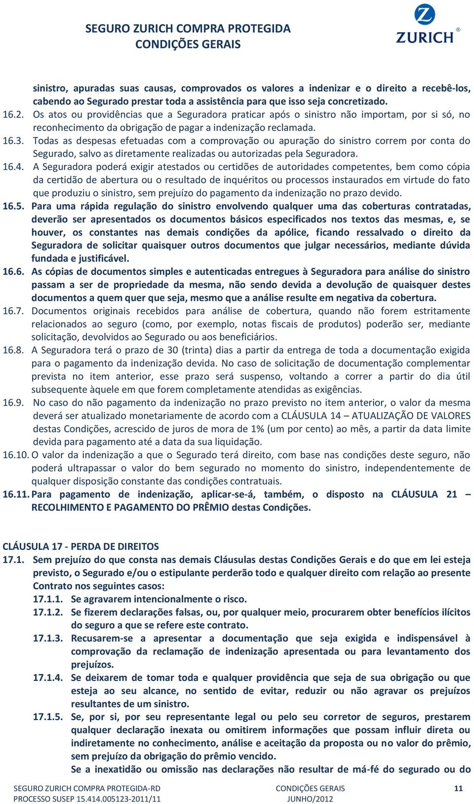 Todas as despesas efetuadas com a comprovação ou apuração do sinistro correm por conta do Segurado, salvo as diretamente realizadas ou autorizadas pela Seguradora. 16.4.