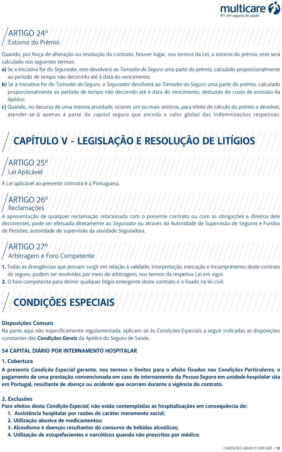 Tomador do Seguro, o Segurador devolverá ao Tomador do Seguro uma parte do prémio, calculado proporcionalmente ao período de tempo não decorrido até à data do vencimento, deduzida do custo de emissão