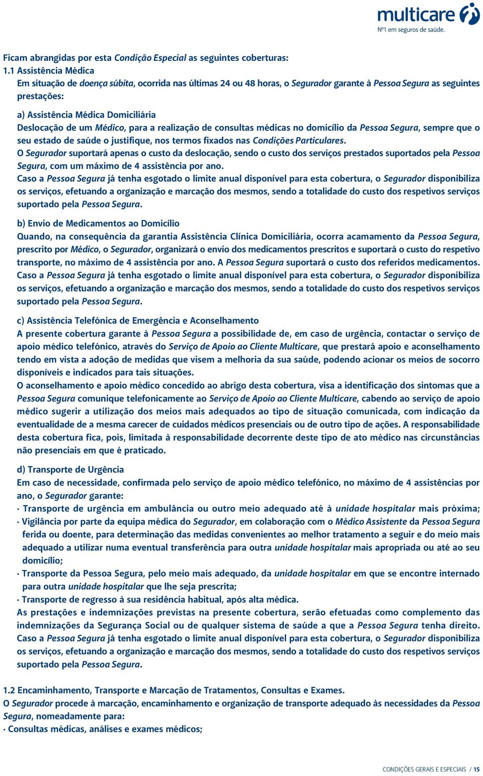 um Médico, para a realização de consultas médicas no domicílio da Pessoa Segura, sempre que o seu estado de saúde o justifique, nos termos fixados nas Condições Particulares.