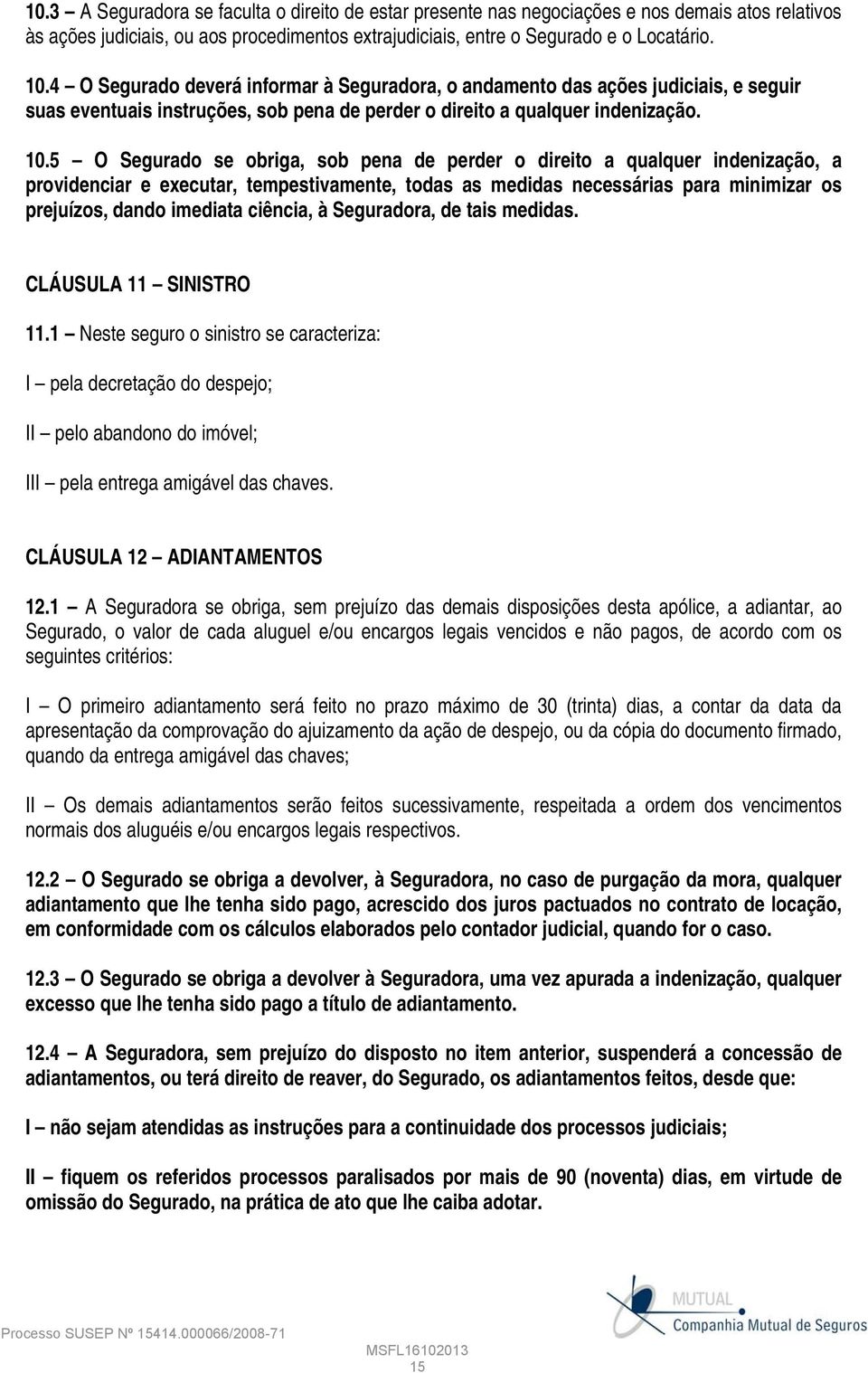 5 O Segurado se obriga, sob pena de perder o direito a qualquer indenização, a providenciar e executar, tempestivamente, todas as medidas necessárias para minimizar os prejuízos, dando imediata