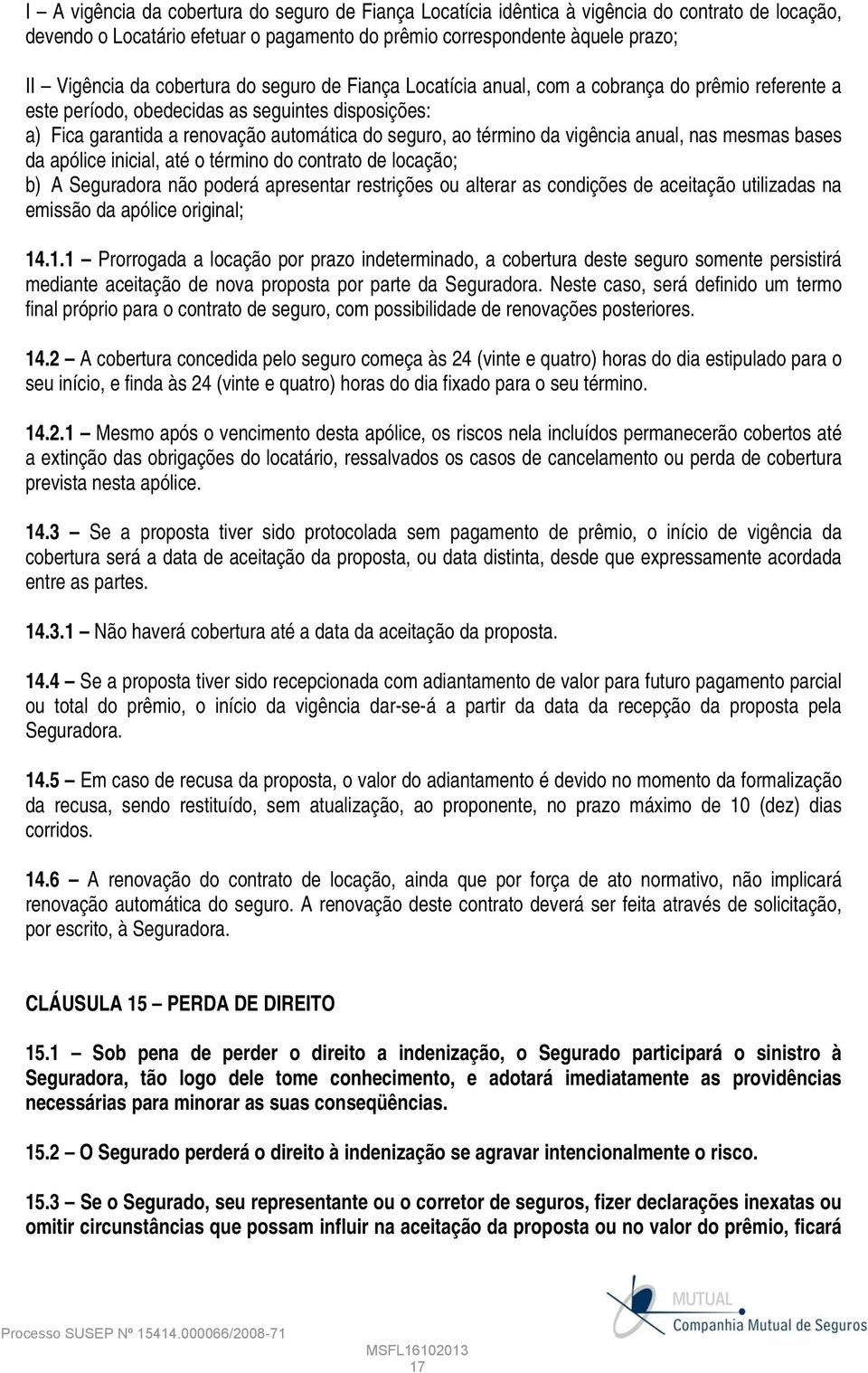 da vigência anual, nas mesmas bases da apólice inicial, até o término do contrato de locação; b) A Seguradora não poderá apresentar restrições ou alterar as condições de aceitação utilizadas na