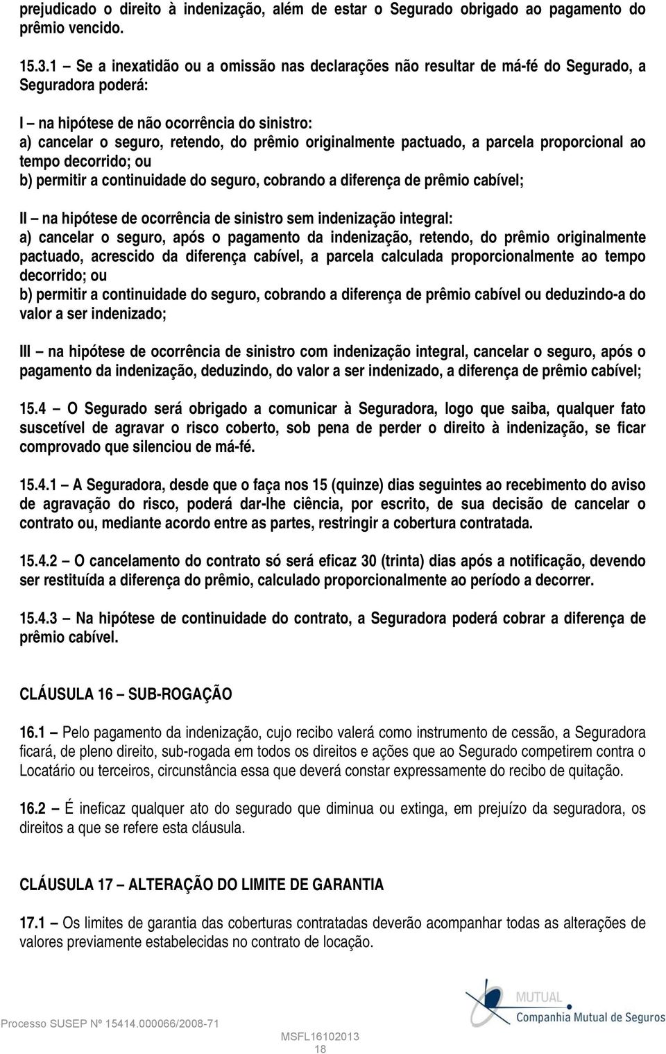 originalmente pactuado, a parcela proporcional ao tempo decorrido; ou b) permitir a continuidade do seguro, cobrando a diferença de prêmio cabível; II na hipótese de ocorrência de sinistro sem