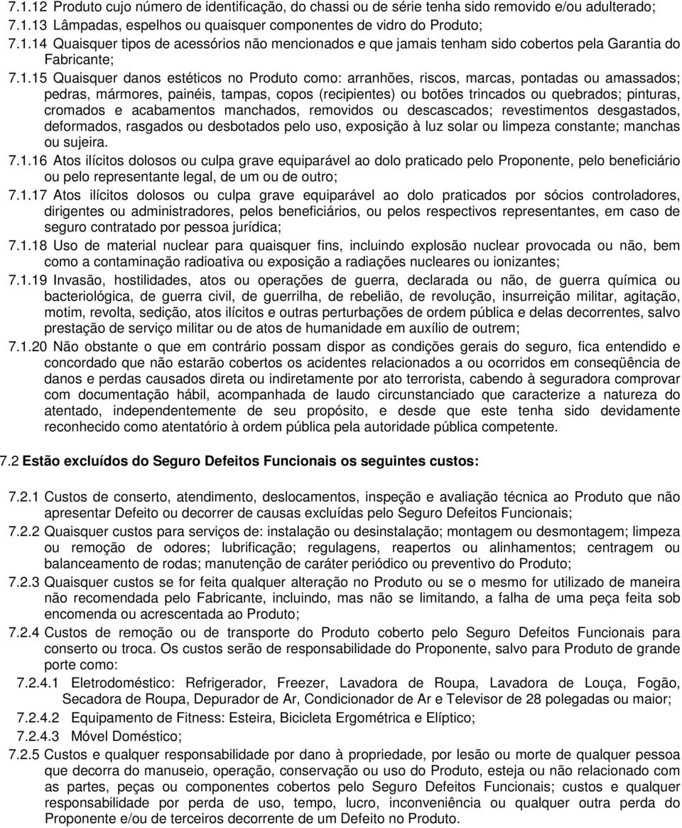 cromados e acabamentos manchados, removidos ou descascados; revestimentos desgastados, deformados, rasgados ou desbotados pelo uso, exposição à luz solar ou limpeza constante; manchas ou sujeira. 7.1.