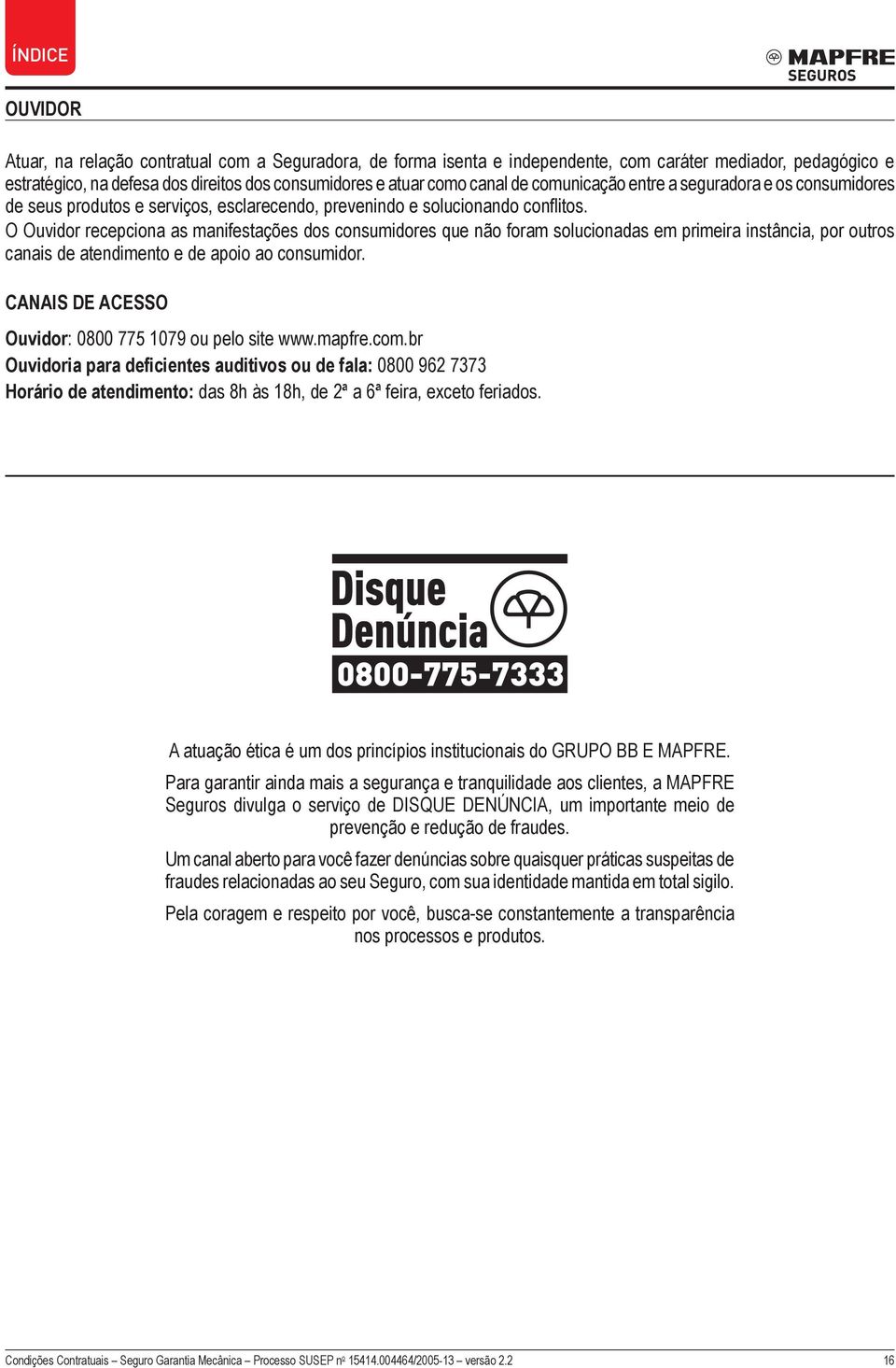 O Ouvidor recepciona as manifestações dos consumidores que não foram solucionadas em primeira instância, por outros canais de atendimento e de apoio ao consumidor.