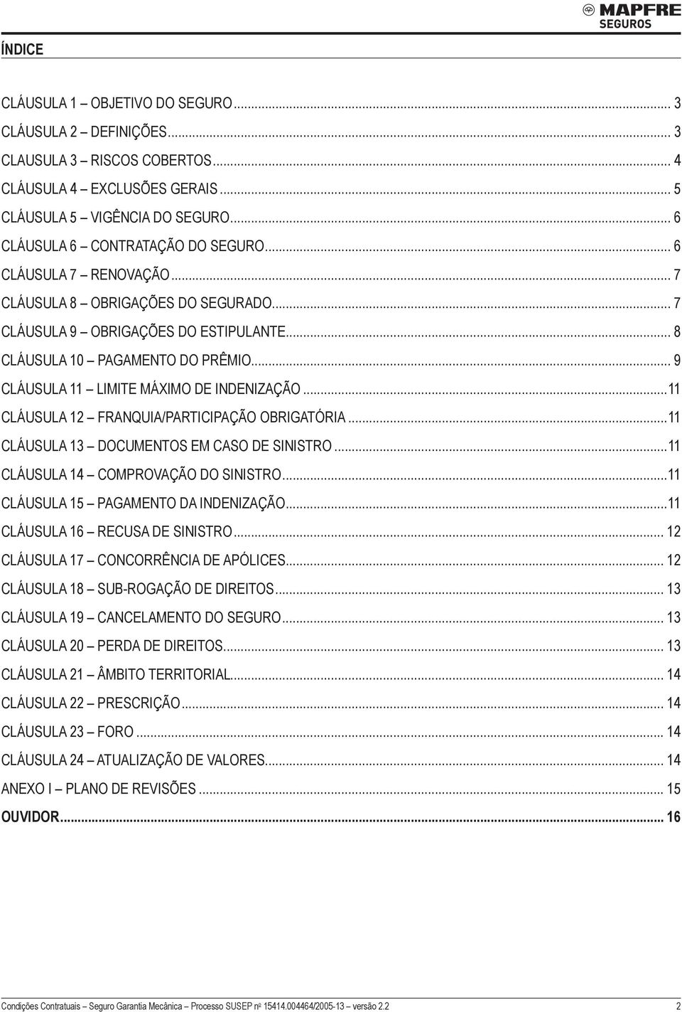 ..11 Cláusula 12 FRANQUIA/PARTICIPAÇÃO OBRIGATÓRIA...11 Cláusula 13 DOCUMENTOS EM CASO DE SINISTRO...11 Cláusula 14 COMPROVAÇÃO DO SINISTRO...11 Cláusula 15 PAGAMENTO DA INDENIZAÇÃO.