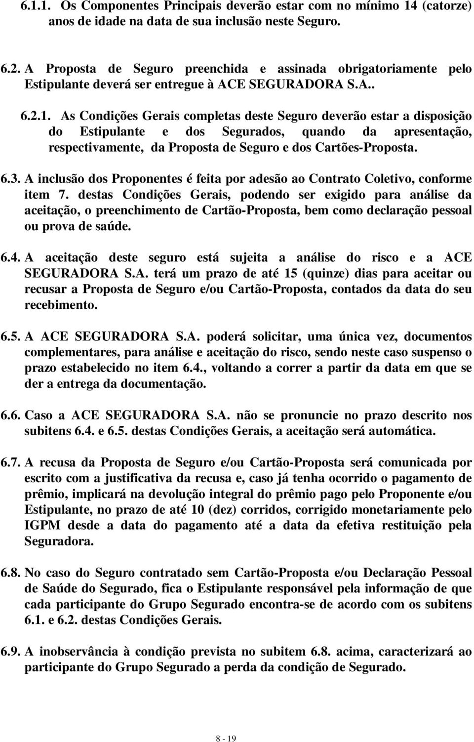 As Condições Gerais completas deste Seguro deverão estar a disposição do Estipulante e dos Segurados, quando da apresentação, respectivamente, da Proposta de Seguro e dos Cartões-Proposta. 6.3.