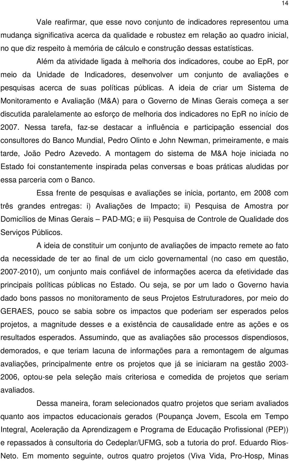 Além da atividade ligada à melhoria dos indicadores, coube ao EpR, por meio da Unidade de Indicadores, desenvolver um conjunto de avaliações e pesquisas acerca de suas políticas públicas.