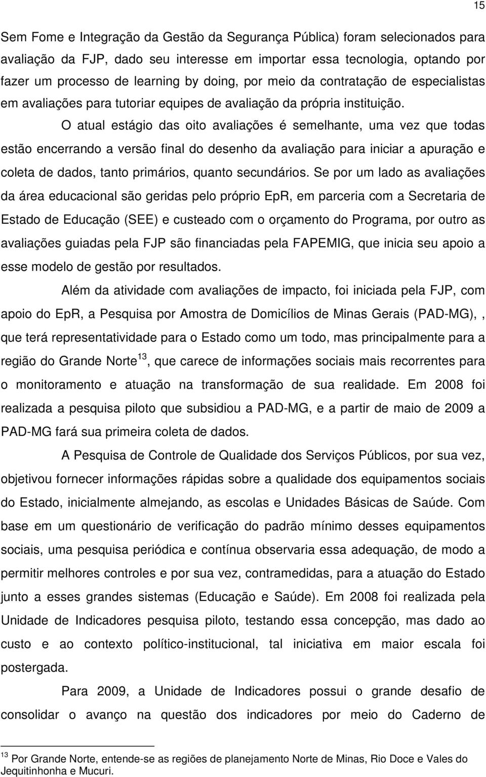 O atual estágio das oito avaliações é semelhante, uma vez que todas estão encerrando a versão final do desenho da avaliação para iniciar a apuração e coleta de dados, tanto primários, quanto