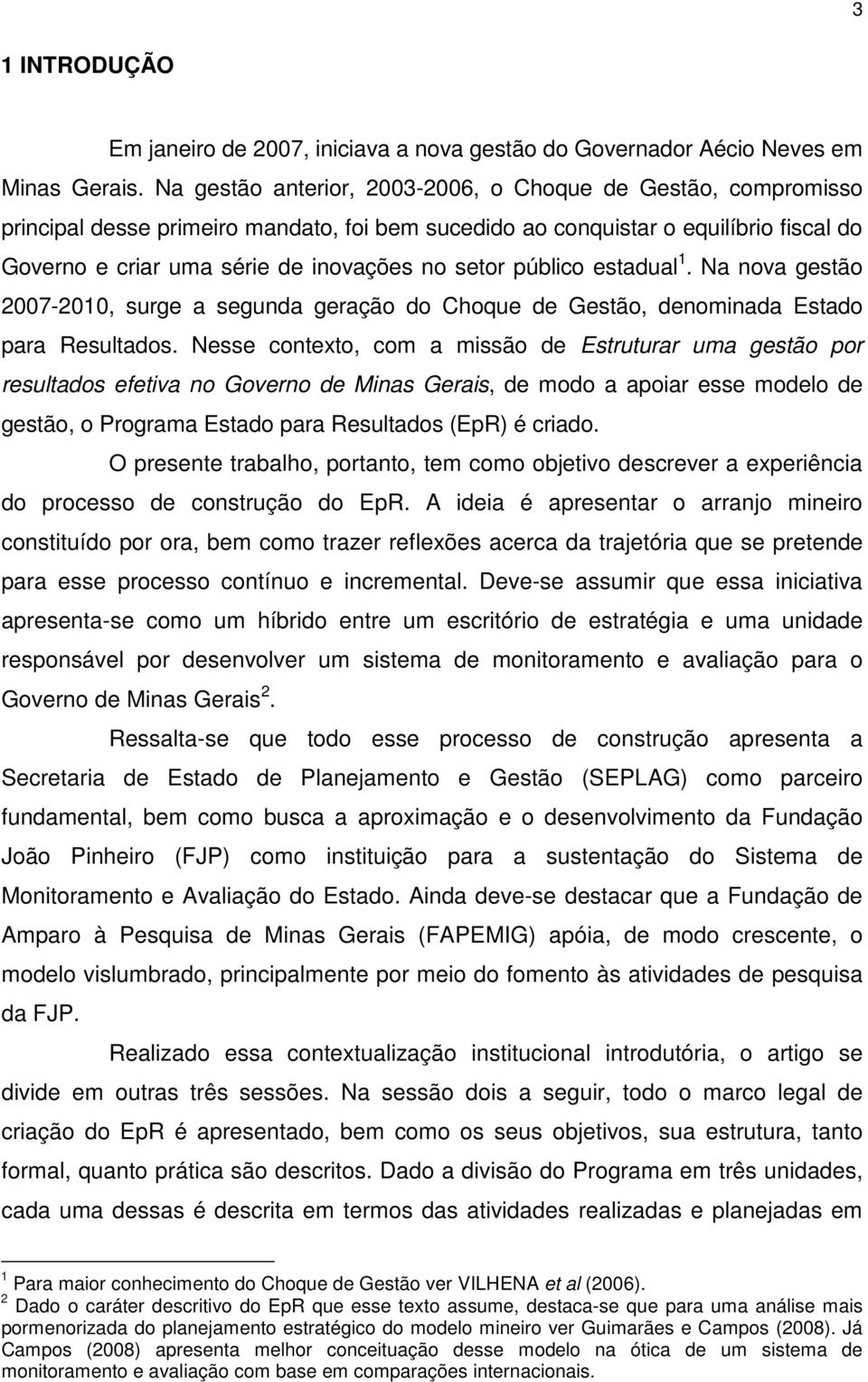 público estadual 1. Na nova gestão 2007-2010, surge a segunda geração do Choque de Gestão, denominada Estado para Resultados.