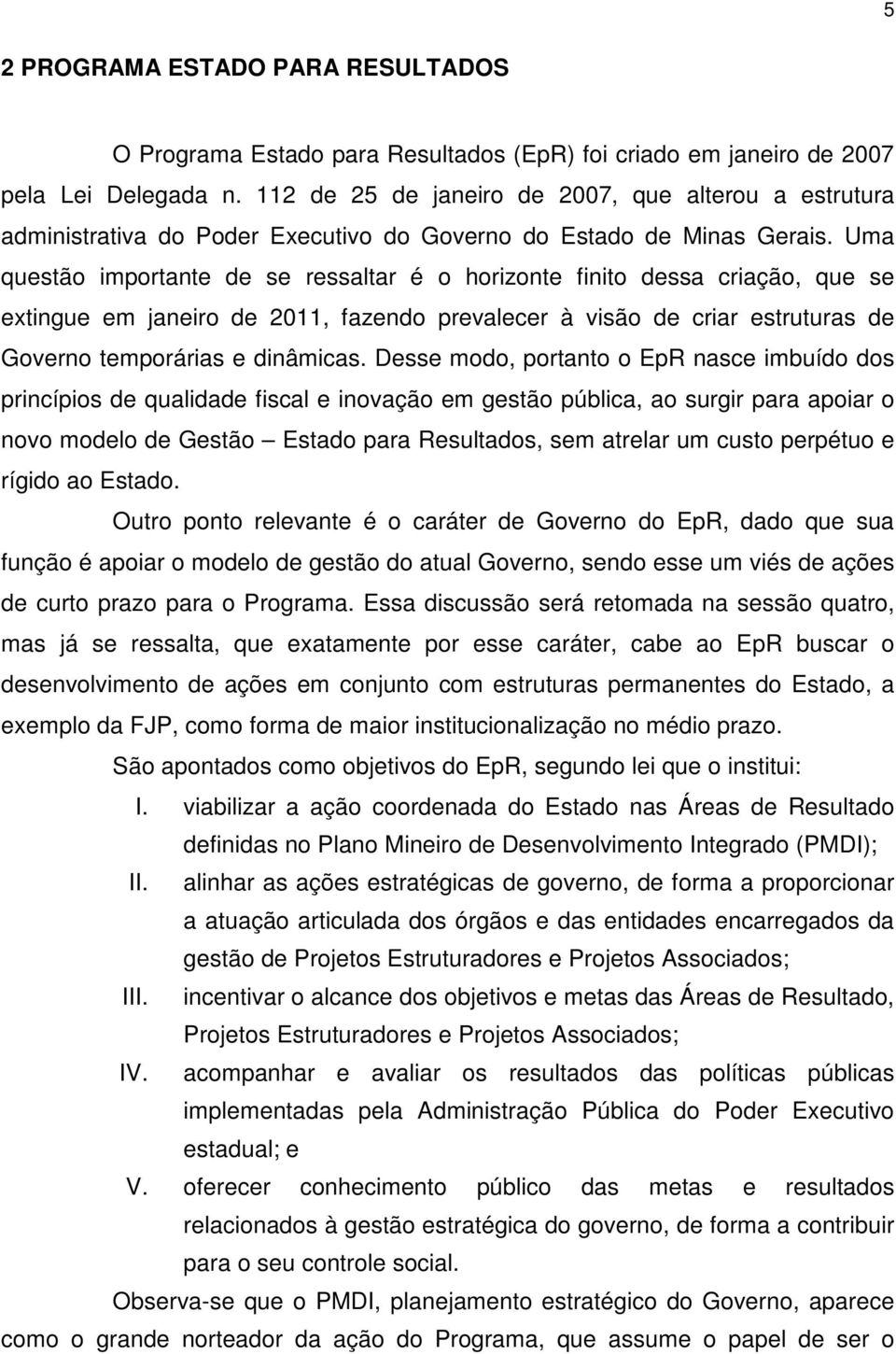 Uma questão importante de se ressaltar é o horizonte finito dessa criação, que se extingue em janeiro de 2011, fazendo prevalecer à visão de criar estruturas de Governo temporárias e dinâmicas.