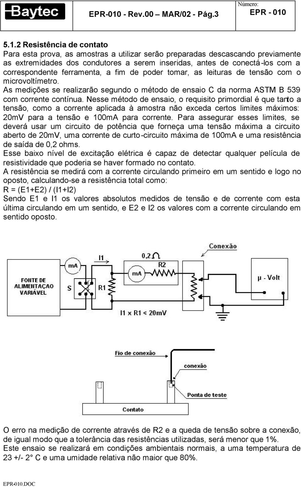 2 Resistência de contato Para esta prova, as amostras a utilizar serão preparadas descascando previamente as extremidades dos condutores a serem inseridas, antes de conectá-los com a correspondente