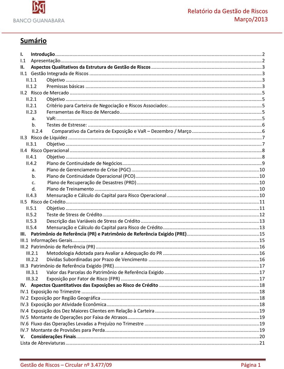 Testes de Estresse:... 6 II.2.4 Comparativo da Carteira de Exposição e VaR Dezembro / Março... 6 II.3 Risco de Liquidez... 7 II.3.1 Objetivo... 7 II.4 Risco Operacional... 8 II.4.1 Objetivo... 8 II.4.2 Plano de Continuidade de Negócios.