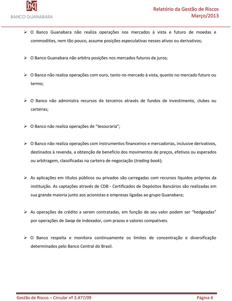 fundos de investimento, clubes ou carteiras; O Banco não realiza operações de tesouraria ; O Banco não realiza operações com instrumentos financeiros e mercadorias, inclusive derivativos, destinados