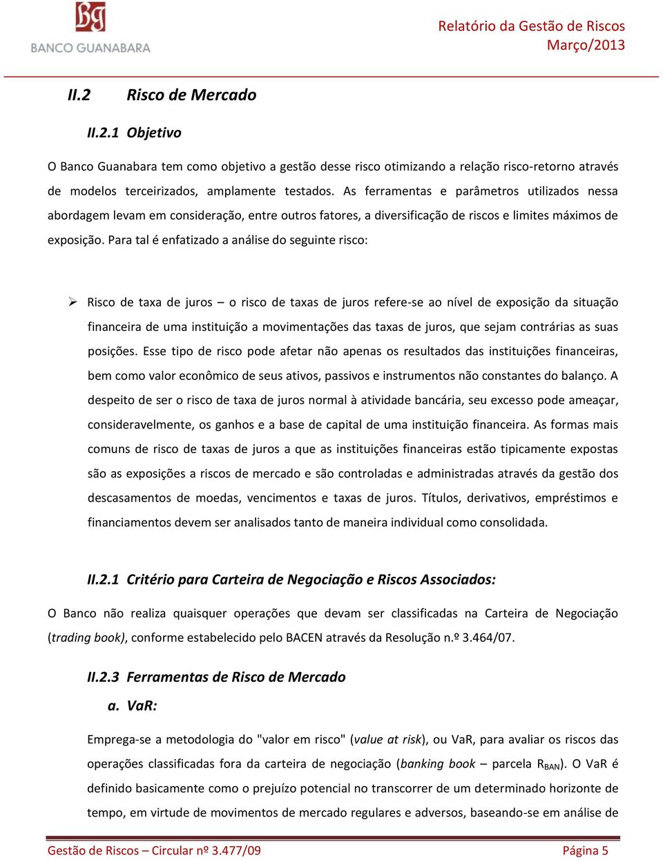 Para tal é enfatizado a análise do seguinte risco: Risco de taxa de juros o risco de taxas de juros refere-se ao nível de exposição da situação financeira de uma instituição a movimentações das taxas