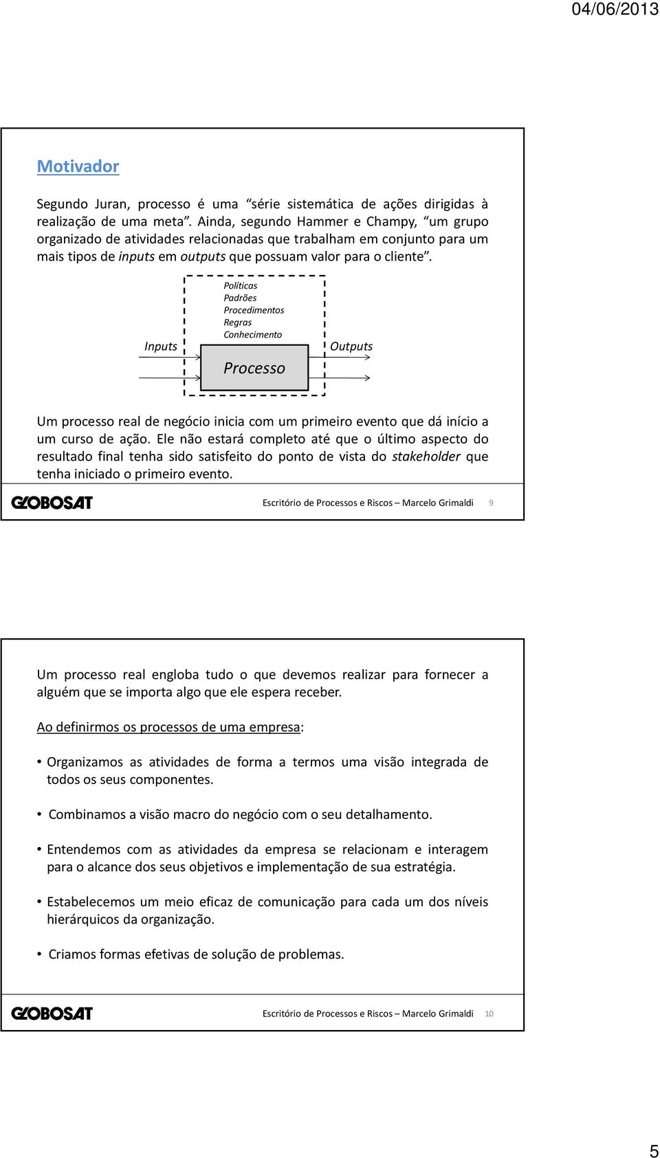 Inputs Políticas Padrões Procedimentos Regras Conhecimento Processo Outputs Um processo real de negócio inicia com um primeiro evento que dá início a um curso de ação.