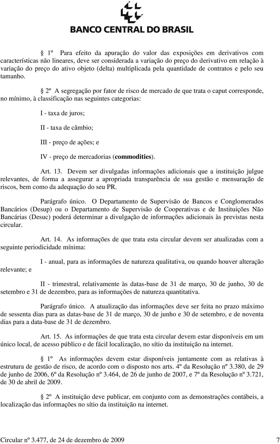 2º A segregação por fator de risco de mercado de que trata o caput corresponde, no mínimo, à classificação nas seguintes categorias: I - taxa de juros; II - taxa de câmbio; III - preço de ações; e IV