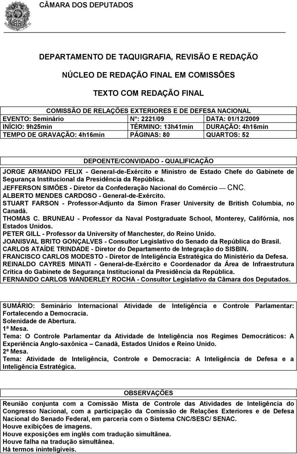 de Estado Chefe do Gabinete de Segurança Institucional da Presidência da República. JEFFERSON SIMÕES - Diretor da Confederação Nacional do Comércio CNC. ALBERTO MENDES CARDOSO - General-de-Exército.