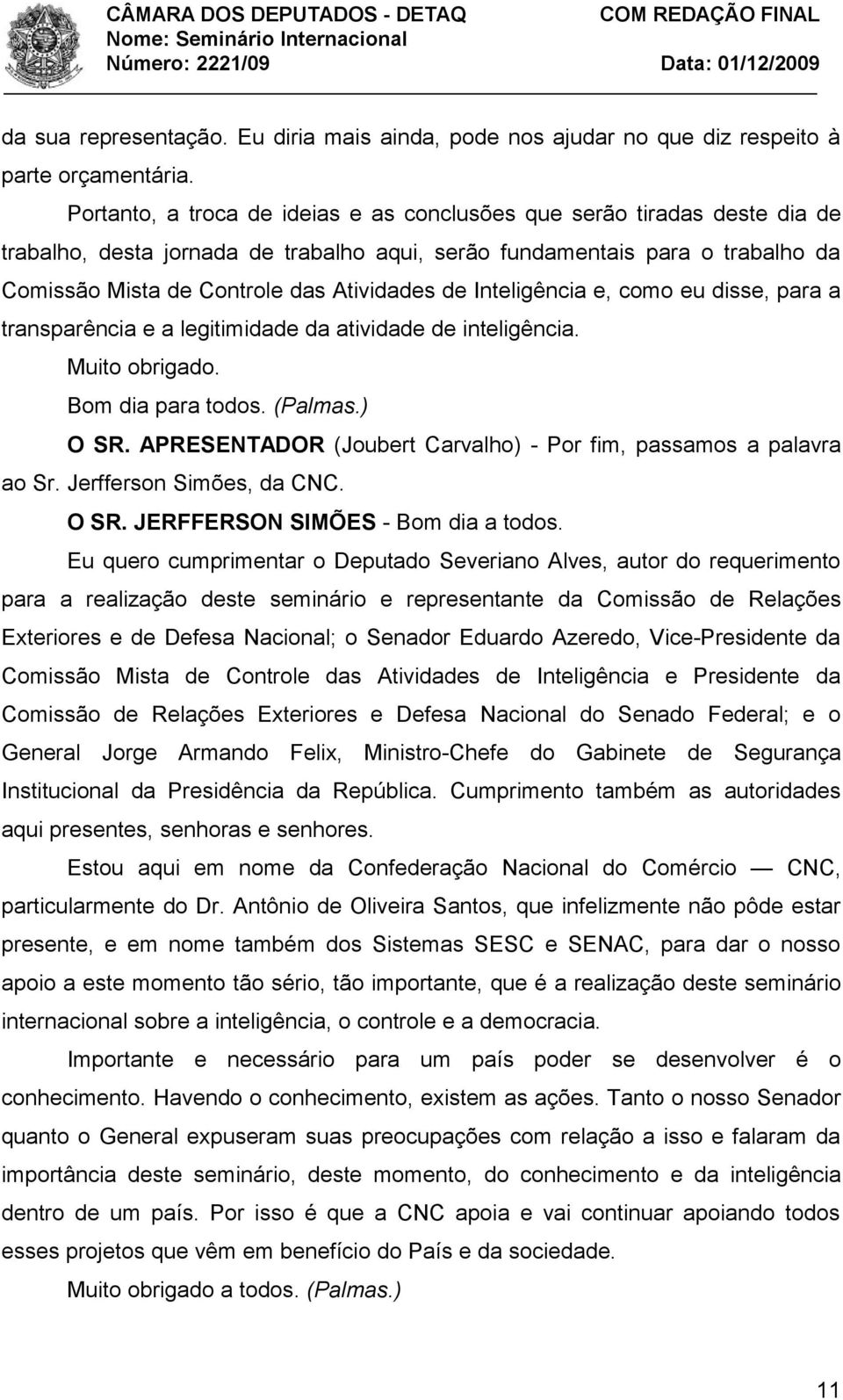 Inteligência e, como eu disse, para a transparência e a legitimidade da atividade de inteligência. Muito obrigado. Bom dia para todos. (Palmas.) O SR.