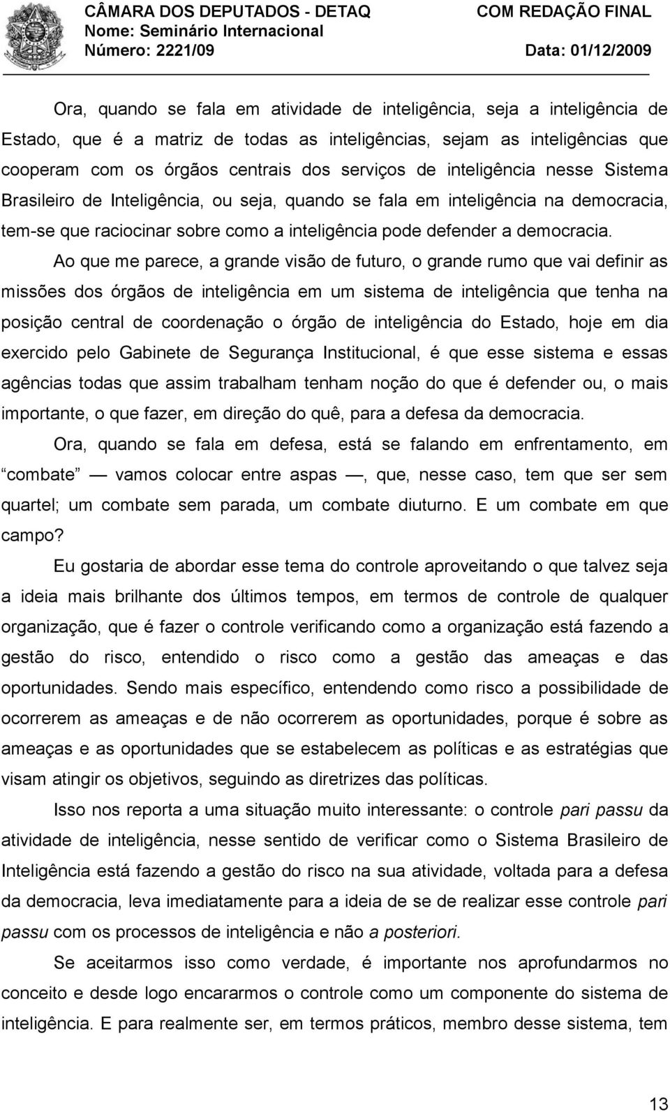 Ao que me parece, a grande visão de futuro, o grande rumo que vai definir as missões dos órgãos de inteligência em um sistema de inteligência que tenha na posição central de coordenação o órgão de