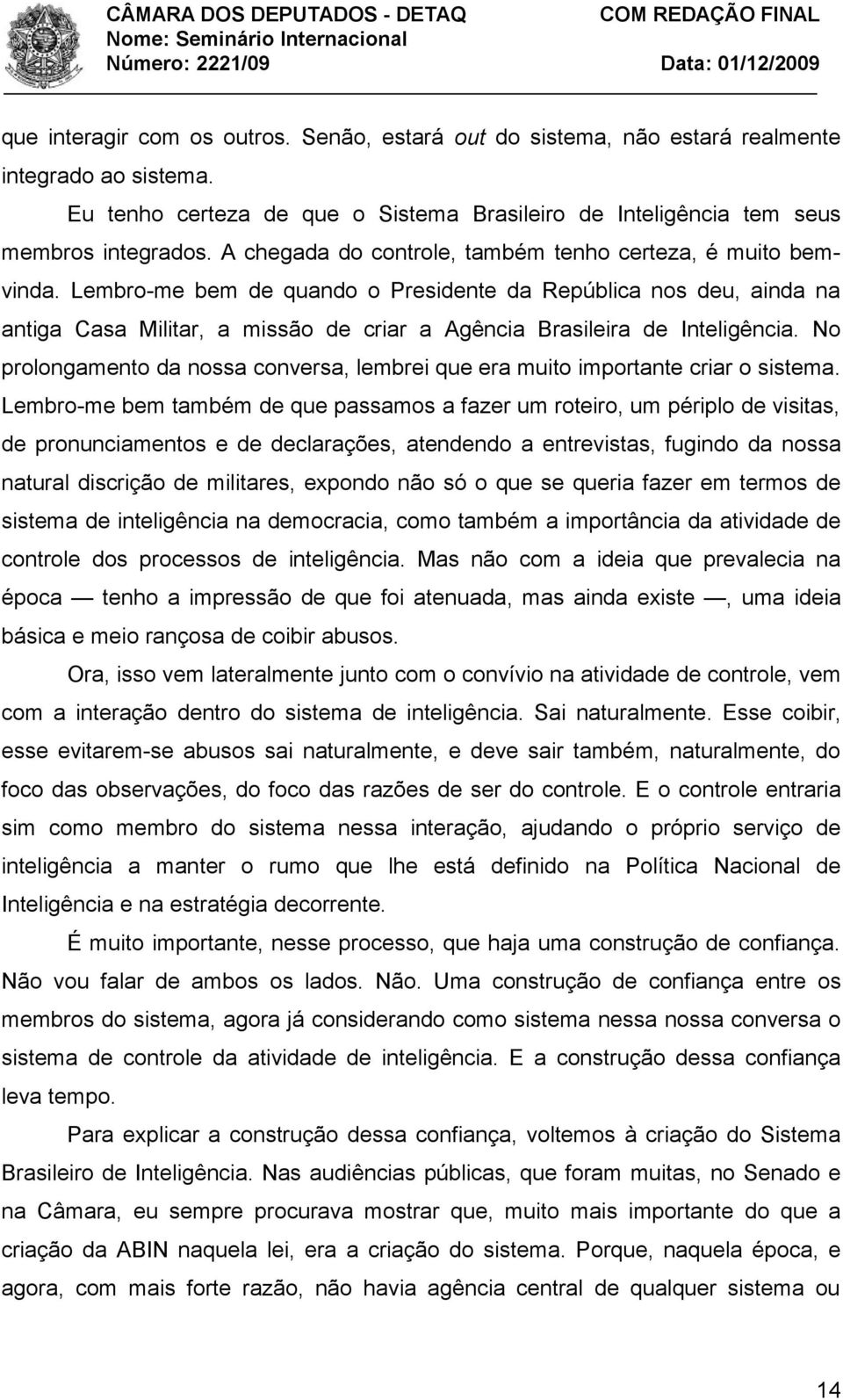 Lembro-me bem de quando o Presidente da República nos deu, ainda na antiga Casa Militar, a missão de criar a Agência Brasileira de Inteligência.