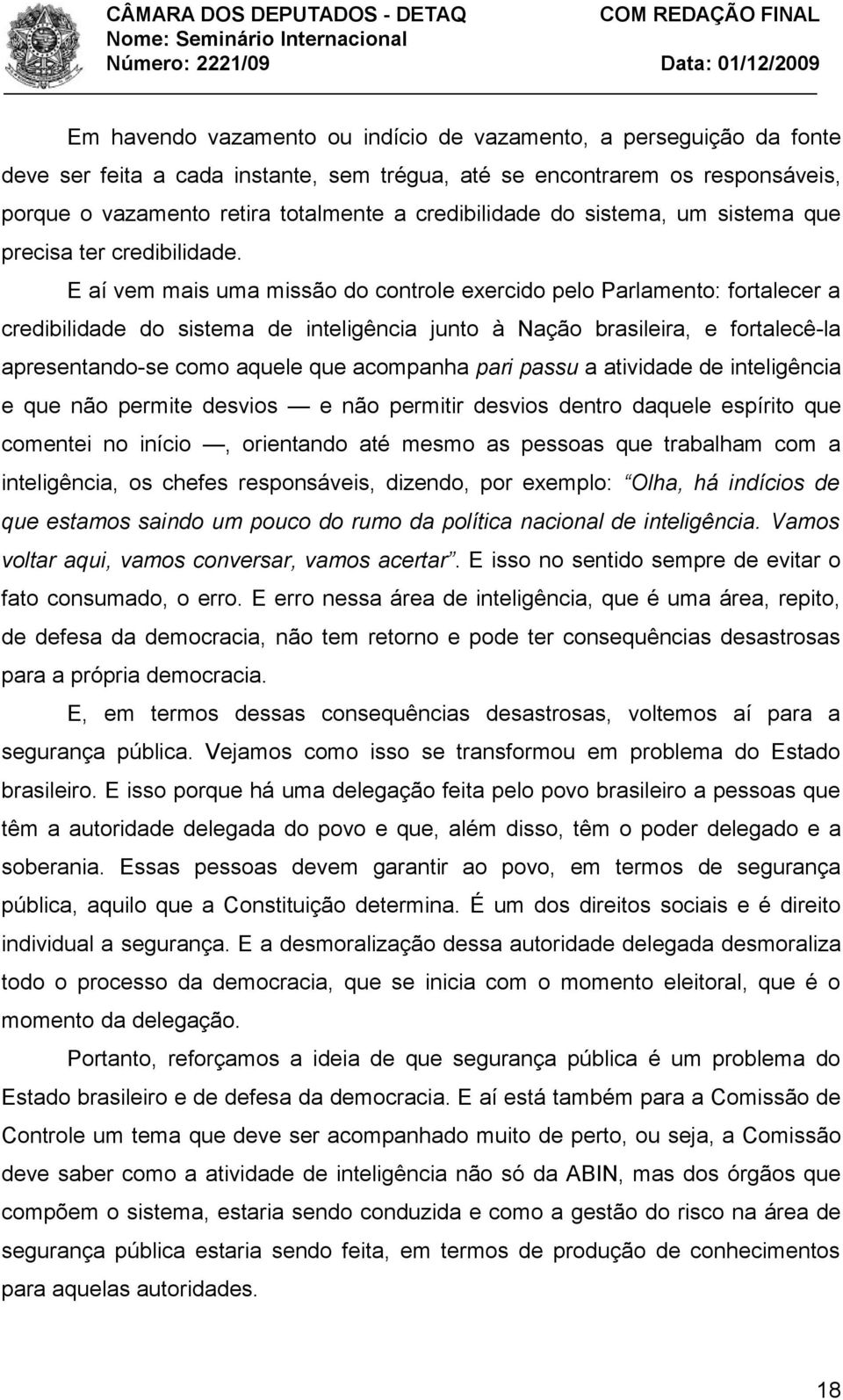 E aí vem mais uma missão do controle exercido pelo Parlamento: fortalecer a credibilidade do sistema de inteligência junto à Nação brasileira, e fortalecê-la apresentando-se como aquele que acompanha