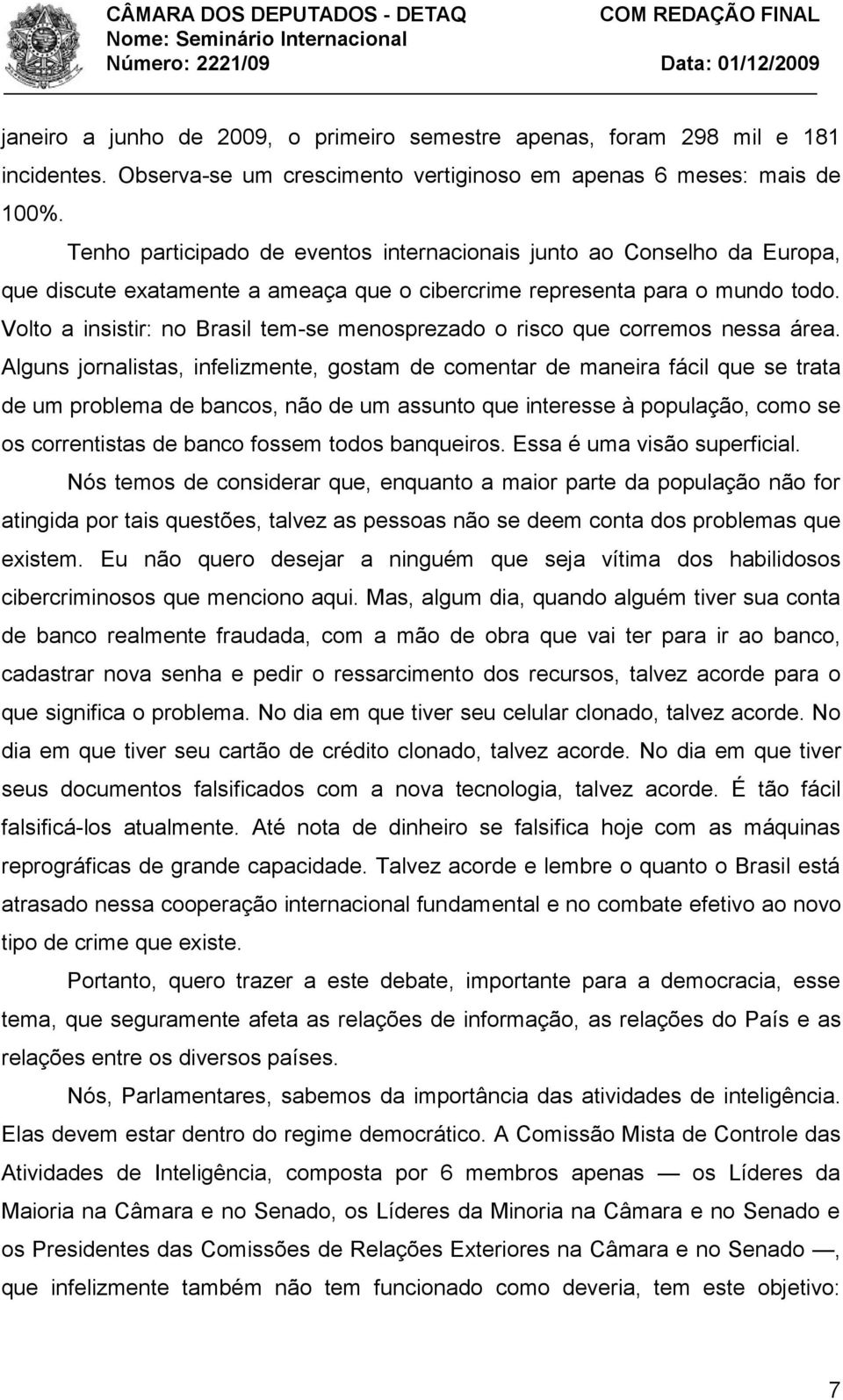 Volto a insistir: no Brasil tem-se menosprezado o risco que corremos nessa área.