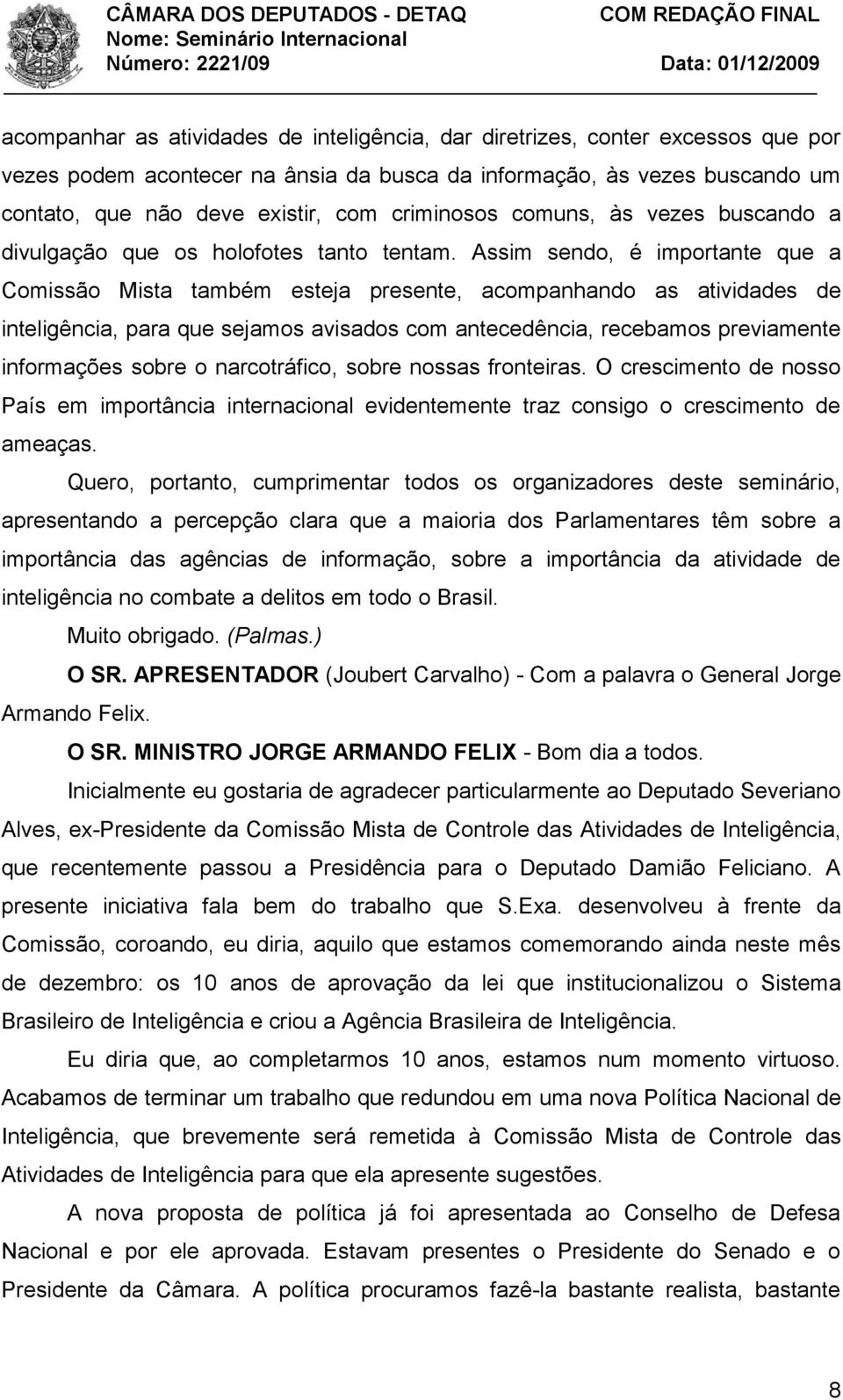 Assim sendo, é importante que a Comissão Mista também esteja presente, acompanhando as atividades de inteligência, para que sejamos avisados com antecedência, recebamos previamente informações sobre