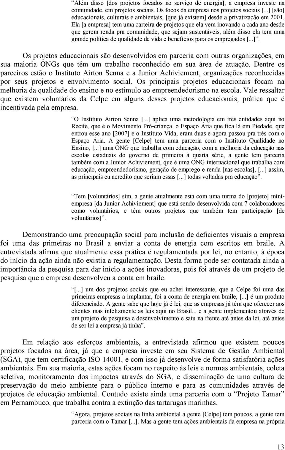 Ela [a empresa] tem uma carteira de projetos que ela vem inovando a cada ano desde que gerem renda pra comunidade, que sejam sustentáveis, além disso ela tem uma grande política de qualidade de vida