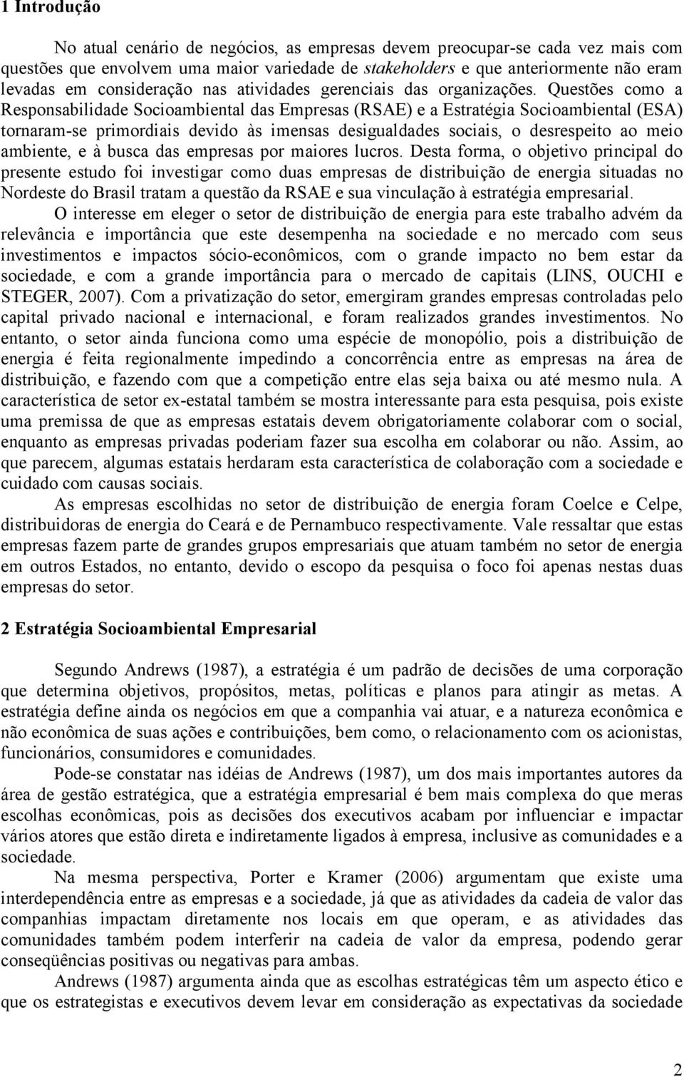 Questões como a Responsabilidade Socioambiental das Empresas (RSAE) e a Estratégia Socioambiental (ESA) tornaram-se primordiais devido às imensas desigualdades sociais, o desrespeito ao meio