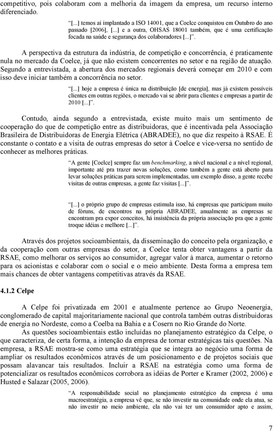 Segundo a entrevistada, a abertura dos mercados regionais deverá começar em 2010 e com isso deve iniciar também a concorrência no setor. [.