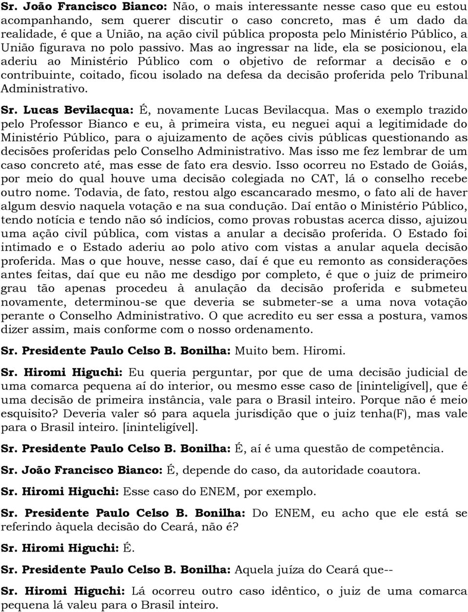 Mas ao ingressar na lide, ela se posicionou, ela aderiu ao Ministério Público com o objetivo de reformar a decisão e o contribuinte, coitado, ficou isolado na defesa da decisão proferida pelo