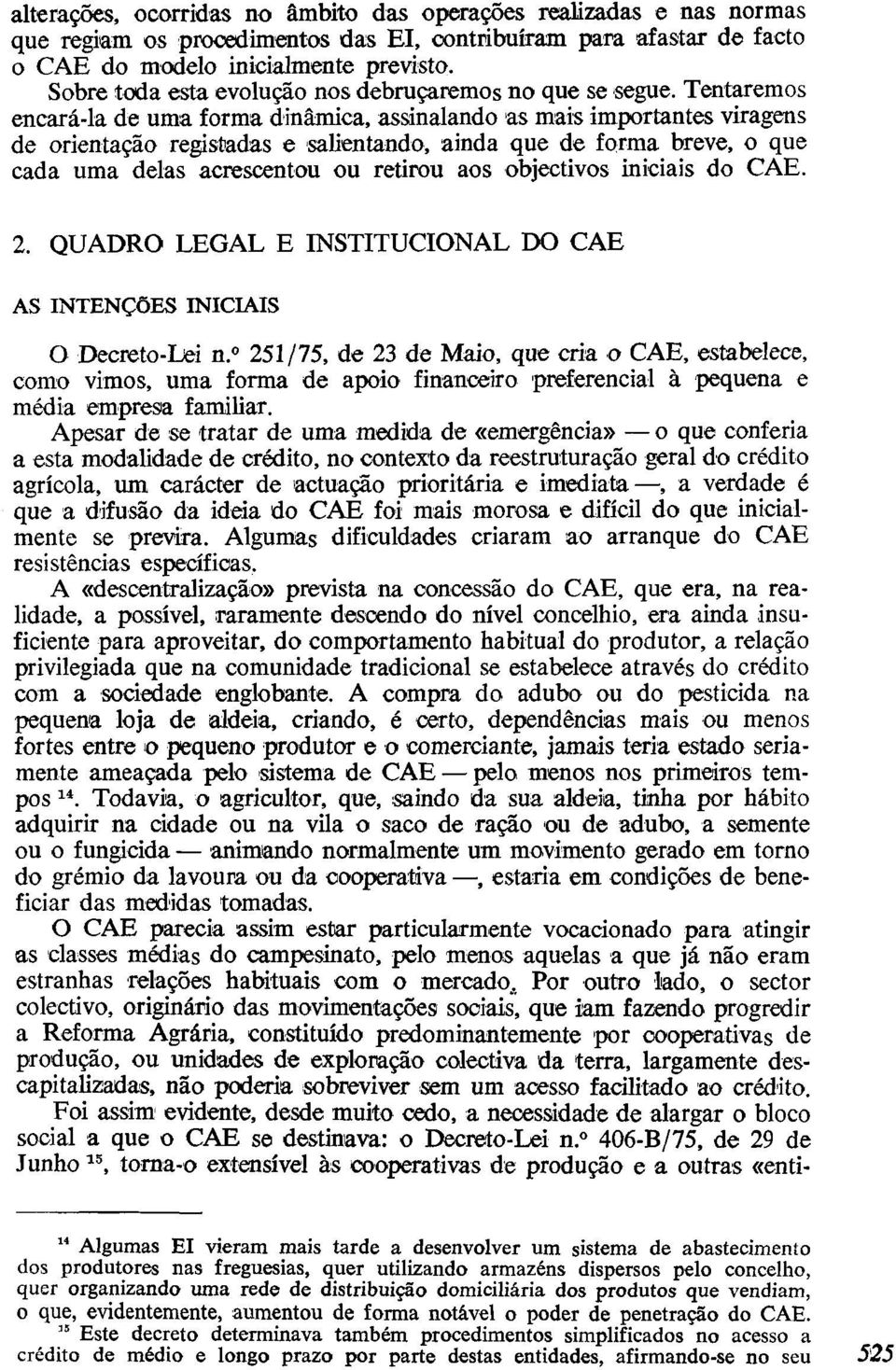 Tentaremos encará-la de uma forma dinâmica, assinalando as mais importantes viragens de orientação registadas e salientando, ainda que de forma breve, o que cada uma delas acrescentou ou retirou aos