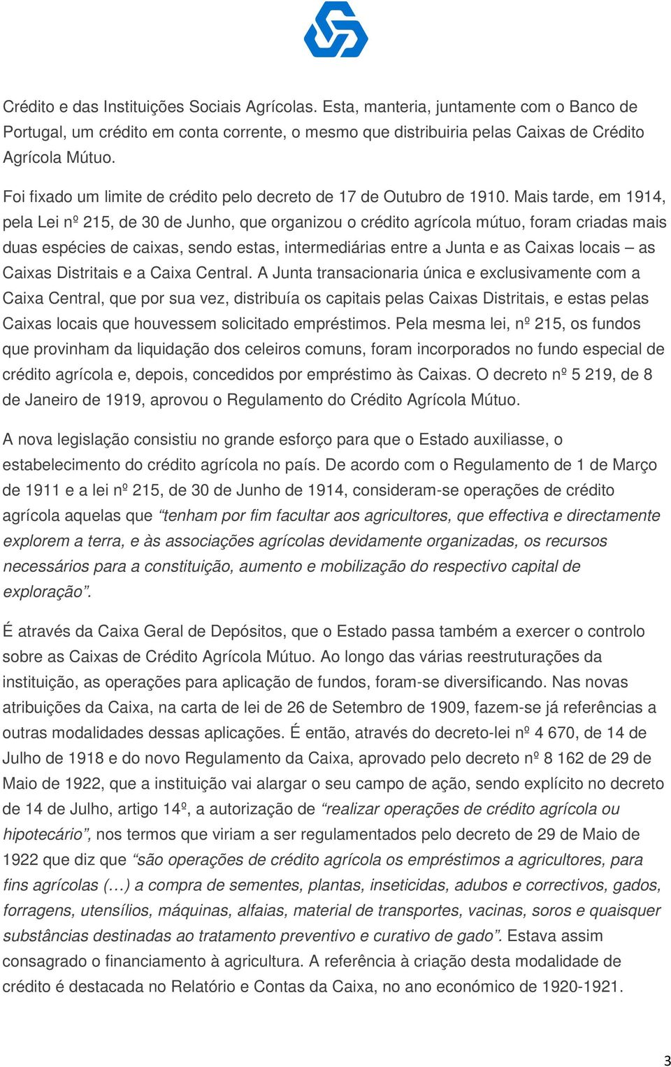 Mais tarde, em 1914, pela Lei nº 215, de 30 de Junho, que organizou o crédito agrícola mútuo, foram criadas mais duas espécies de caixas, sendo estas, intermediárias entre a Junta e as Caixas locais