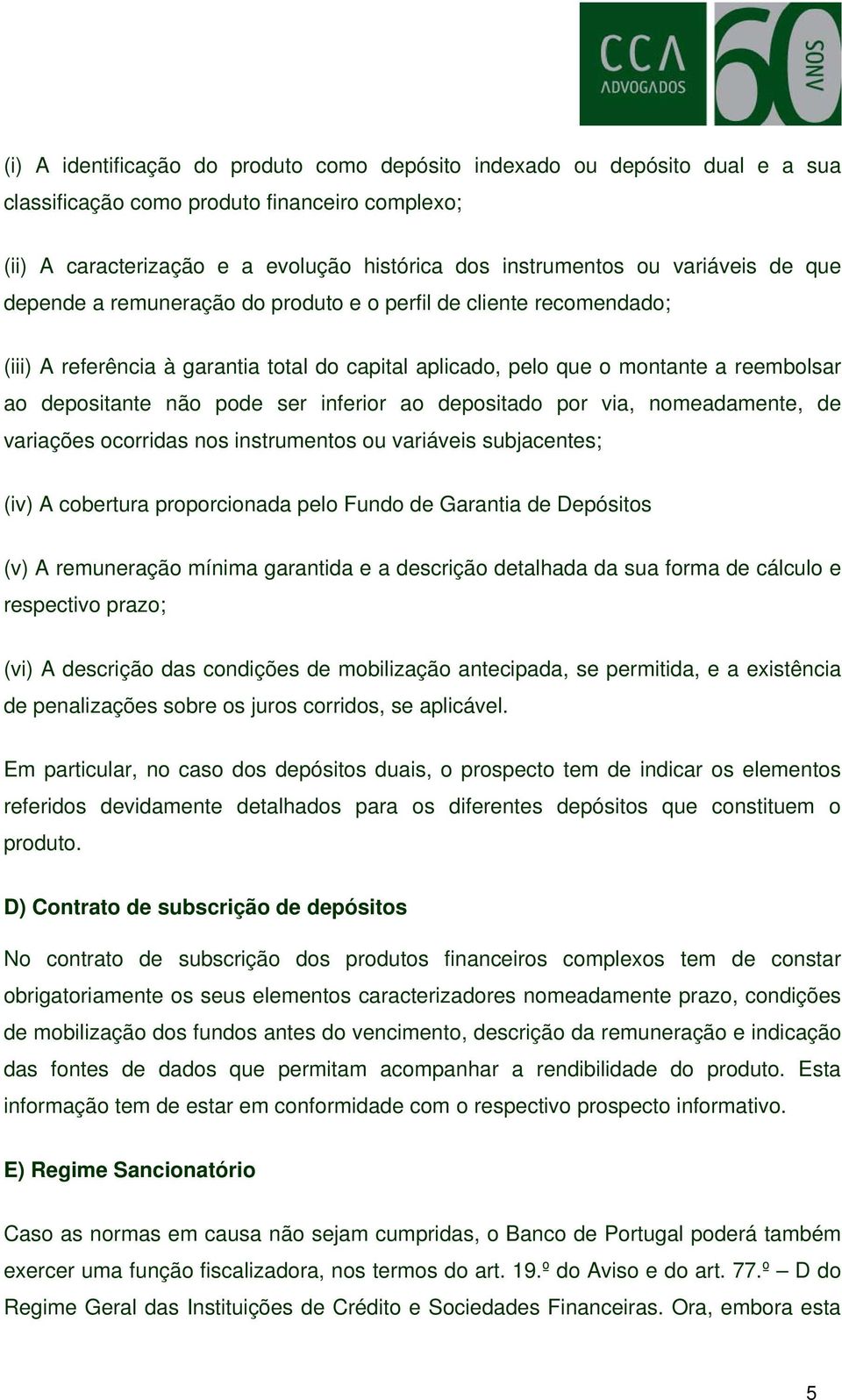 ser inferior ao depositado por via, nomeadamente, de variações ocorridas nos instrumentos ou variáveis subjacentes; (iv) A cobertura proporcionada pelo Fundo de Garantia de Depósitos (v) A