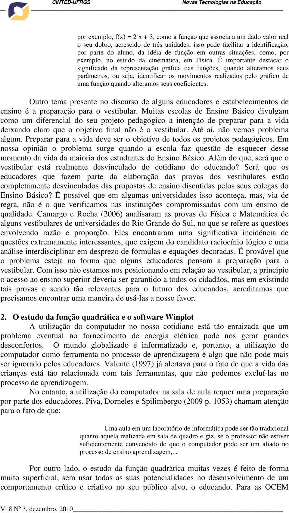 É importante destacar o significado da representação gráfica das funções, quando alteramos seus parâmetros, ou seja, identificar os movimentos realizados pelo gráfico de uma função quando alteramos