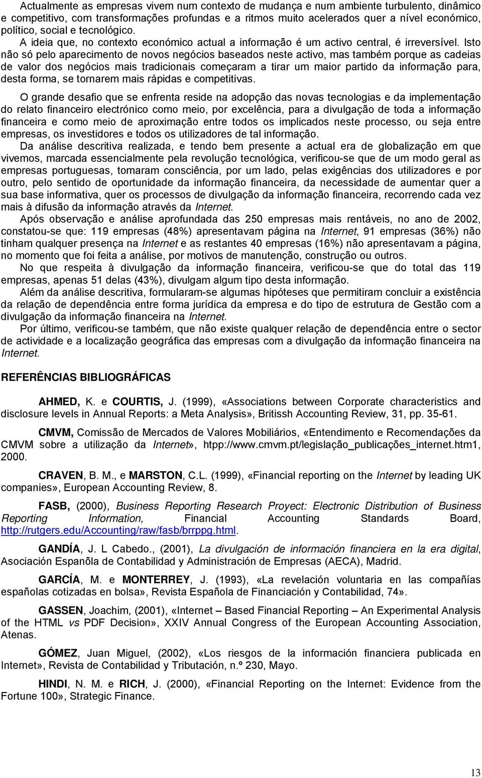 Isto não só pelo aparecimento de novos negócios baseados neste activo, mas também porque as cadeias de valor dos negócios mais tradicionais começaram a tirar um maior partido da informação para,