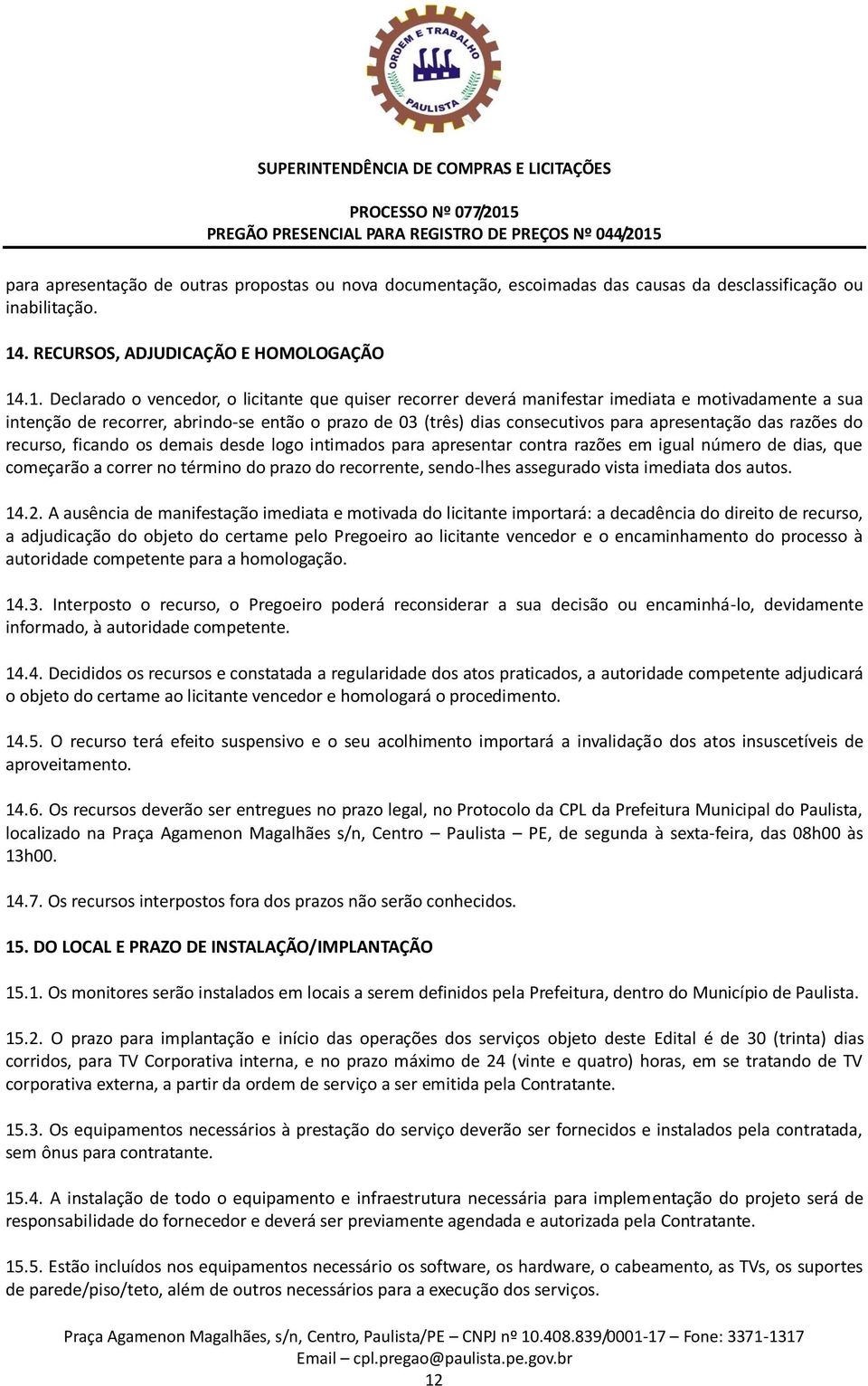 .1. Declarado o vencedor, o licitante que quiser recorrer deverá manifestar imediata e motivadamente a sua intenção de recorrer, abrindo-se então o prazo de 03 (três) dias consecutivos para