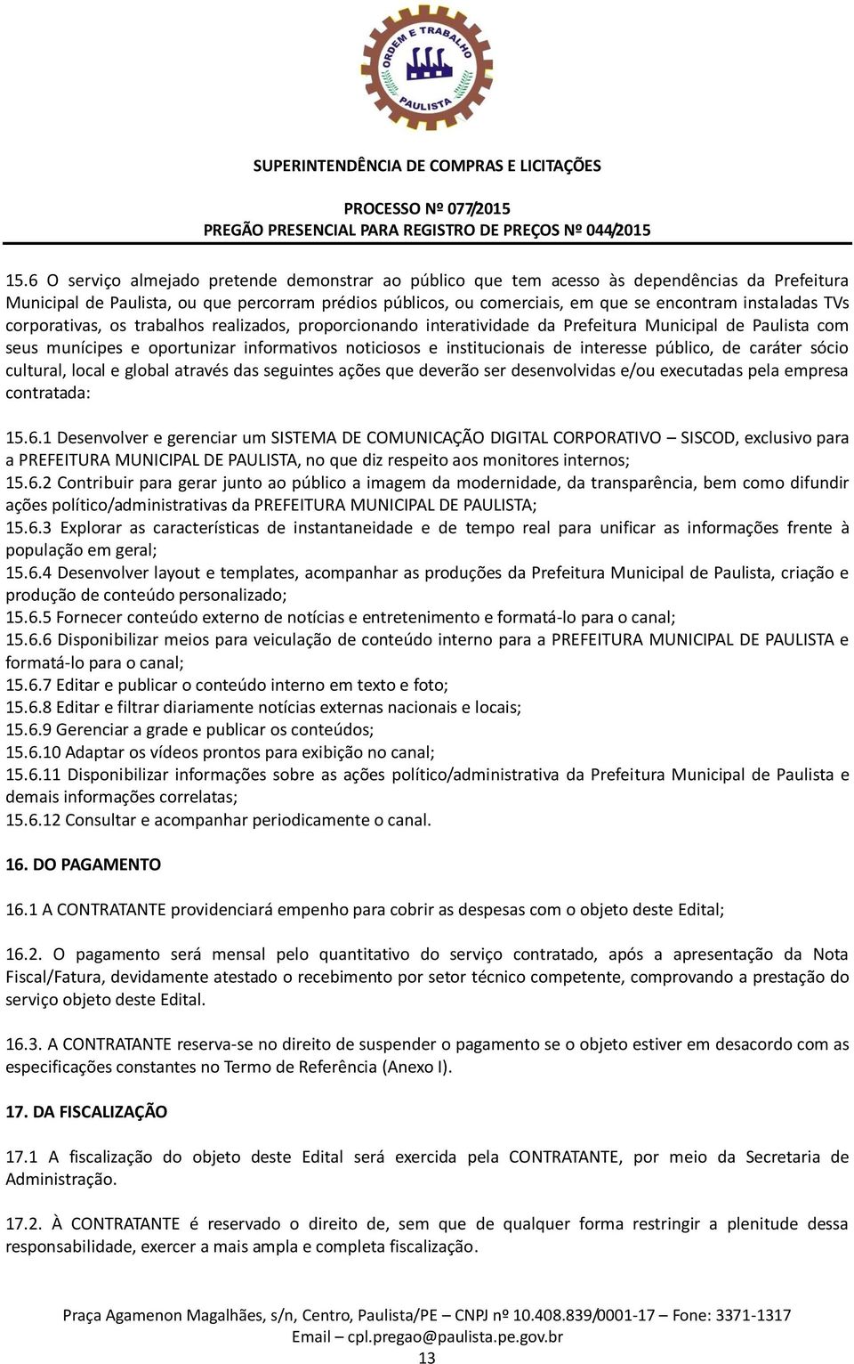 interesse público, de caráter sócio cultural, local e global através das seguintes ações que deverão ser desenvolvidas e/ou executadas pela empresa contratada: 15.6.