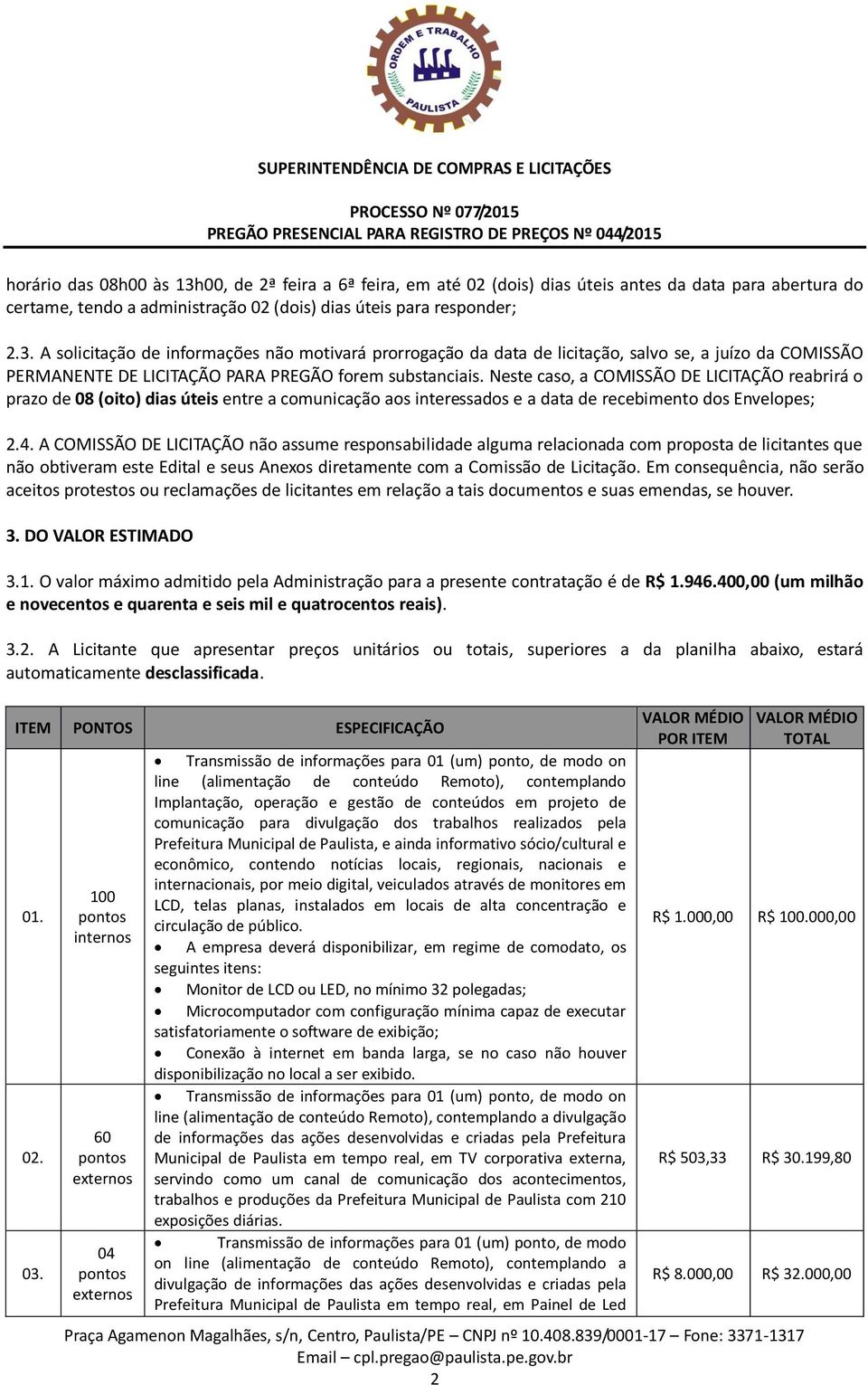 A COMISSÃO DE LICITAÇÃO não assume responsabilidade alguma relacionada com proposta de licitantes que não obtiveram este Edital e seus Anexos diretamente com a Comissão de Licitação.