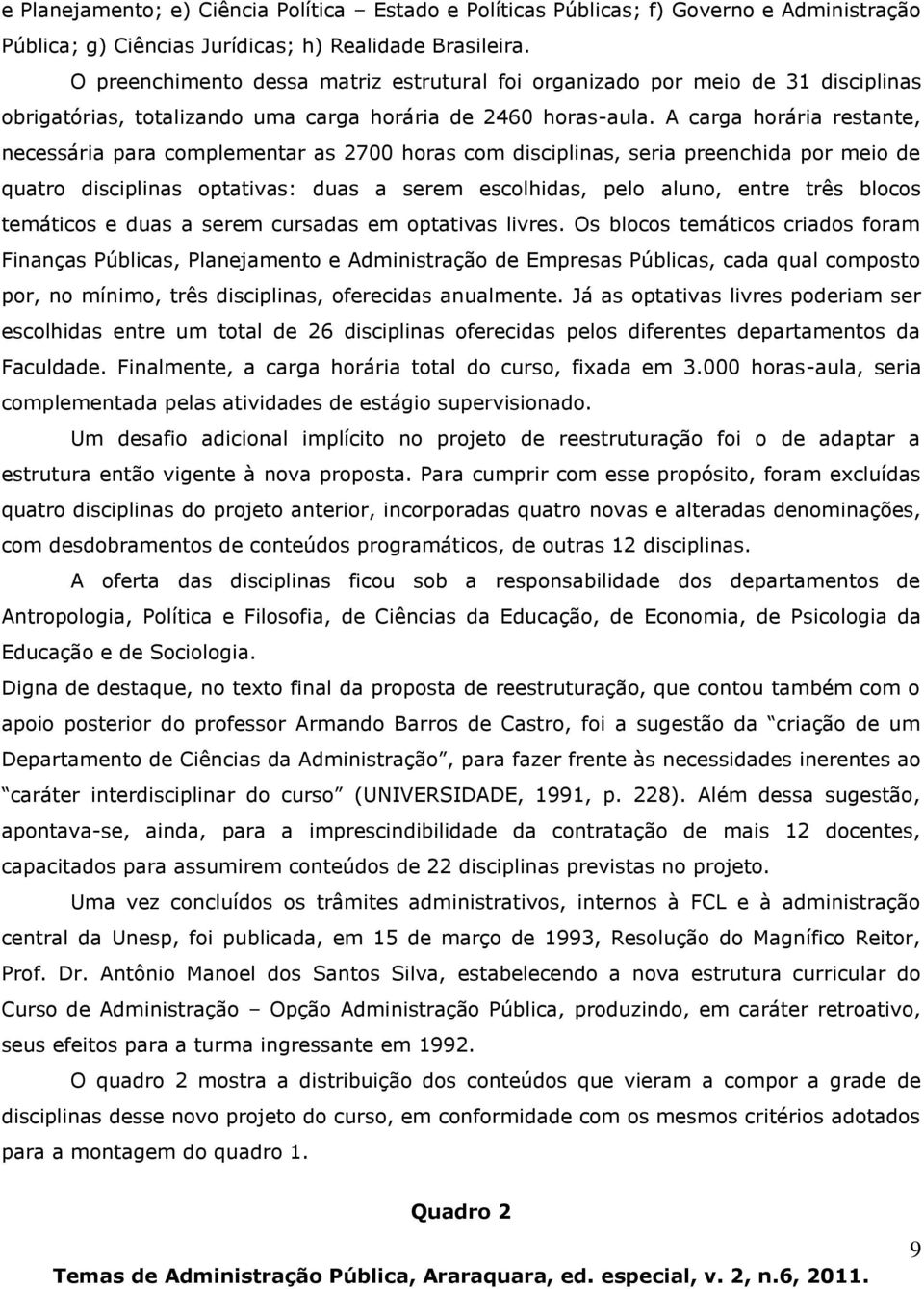 A carga horária restante, necessária para complementar as 2700 horas com disciplinas, seria preenchida por meio de quatro disciplinas optativas: duas a serem escolhidas, pelo aluno, entre três blocos