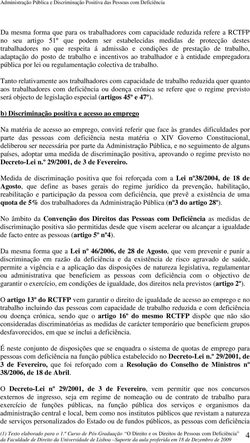 Tanto relativamente aos trabalhadores com capacidade de trabalho reduzida quer quanto aos trabalhadores com deficiência ou doença crónica se refere que o regime previsto será objecto de legislação